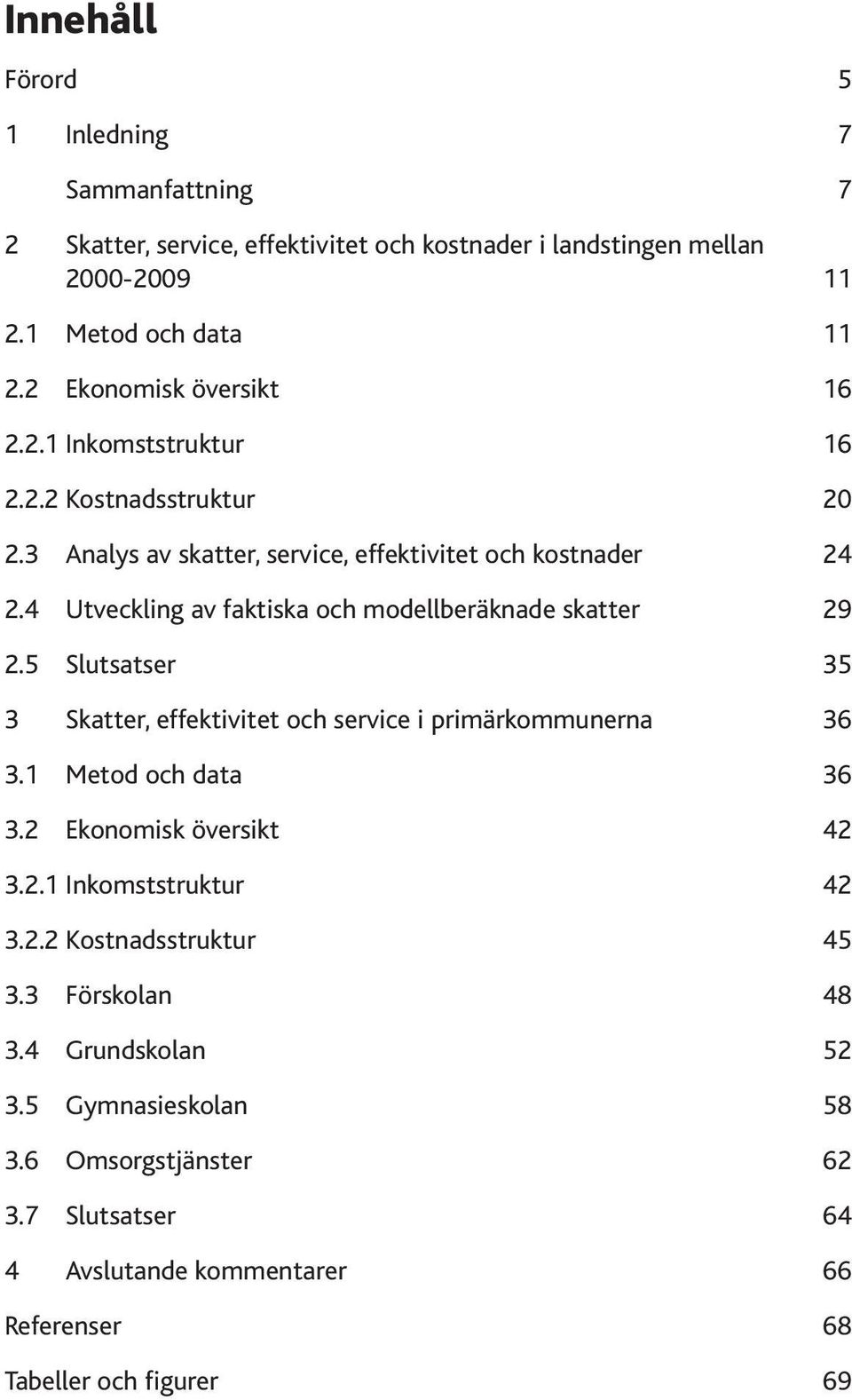 4 Utveckling av faktiska modellberäknade skatter 29 2.5 Slutsatser 35 3 Skatter, effektivitet service i primärkommunerna 36 3.1 Metod data 36 3.