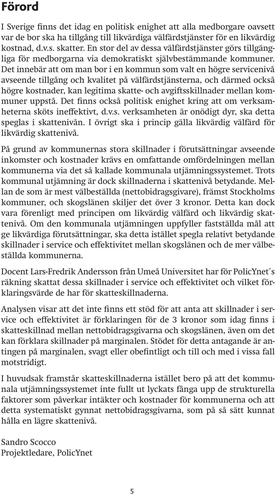 Det innebär att om man bor i en kommun som valt en högre servicenivå avseende tillgång kvalitet på välfärdstjänsterna, därmed också högre kostnader, kan legitima skatte- avgiftsskillnader mellan