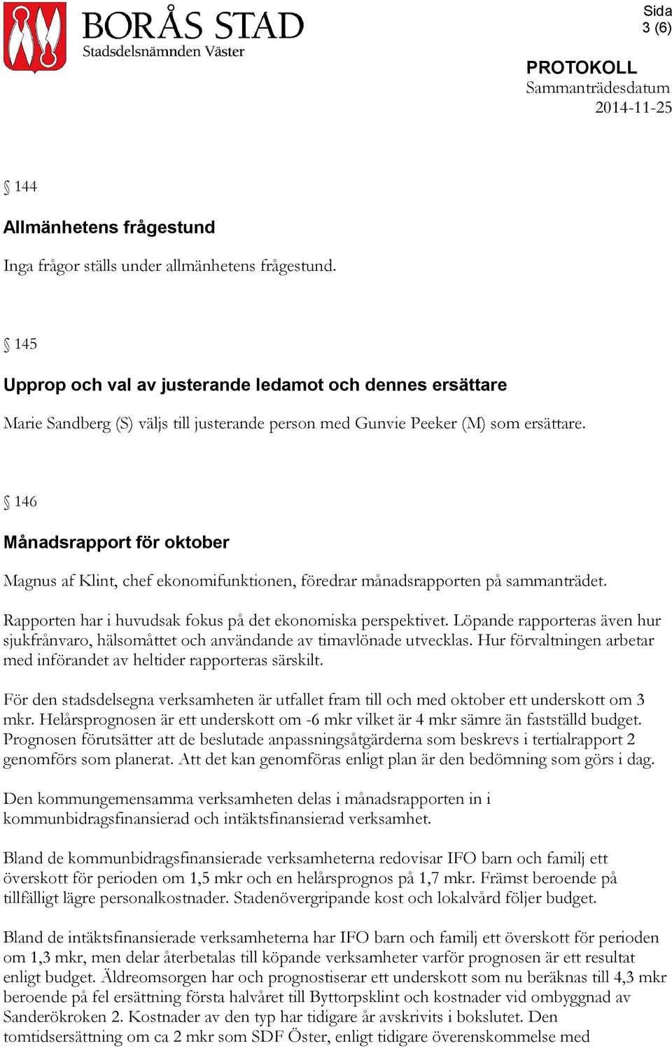 146 Månadsrapport för oktober Magnus af Klint, chef ekonomifunktionen, föredrar månadsrapporten på sammanträdet. Rapporten har i huvudsak fokus på det ekonomiska perspektivet.