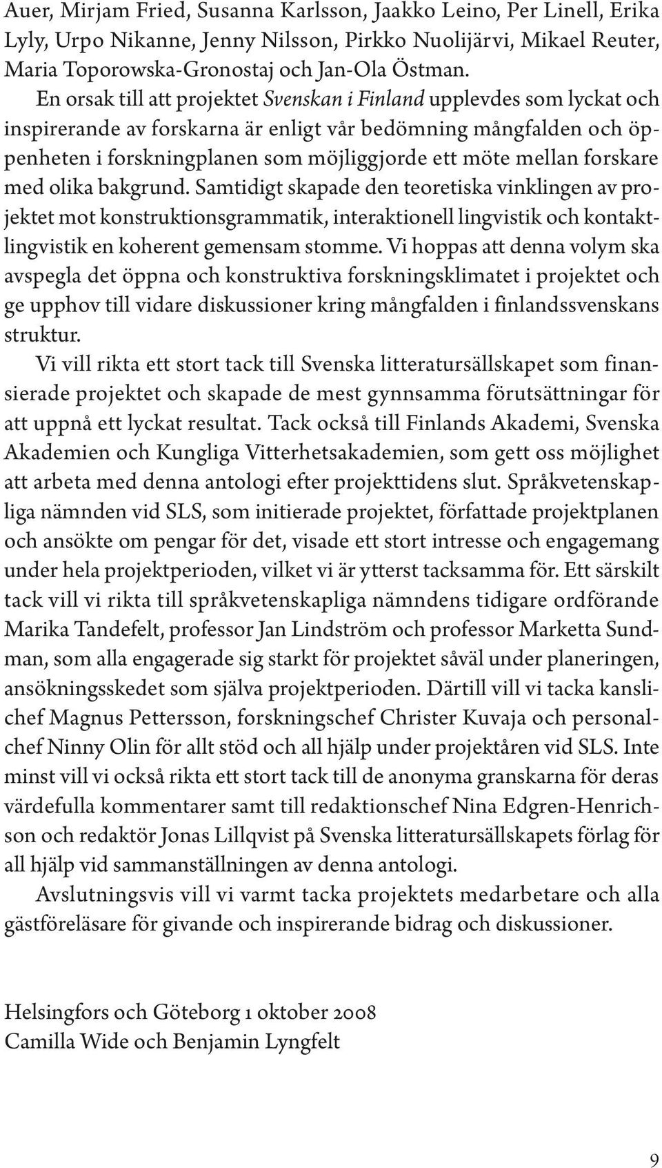 forskare med olika bakgrund. Samtidigt skapade den teoretiska vinklingen av projektet mot konstruktionsgrammatik, interaktionell lingvistik och kontaktlingvistik en koherent gemensam stomme.