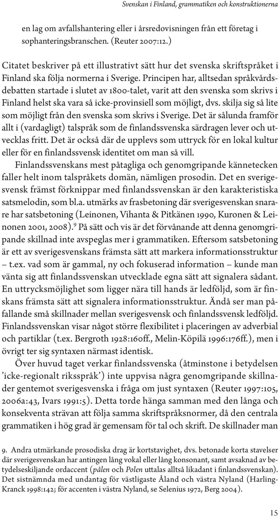 Principen har, alltsedan språkvårdsdebatten startade i slutet av 1800-talet, varit att den svenska som skrivs i Finland helst ska vara så icke-provinsiell som möjligt, dvs.