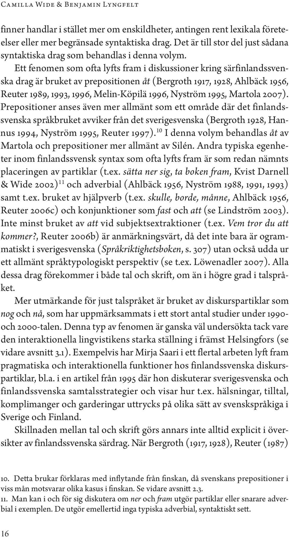 Ett fenomen som ofta lyfts fram i diskussioner kring särfinlandssvenska drag är bruket av prepositionen åt (Bergroth 1917, 1928, Ahlbäck 1956, Reuter 1989, 1993, 1996, Melin-Köpilä 1996, Nyström