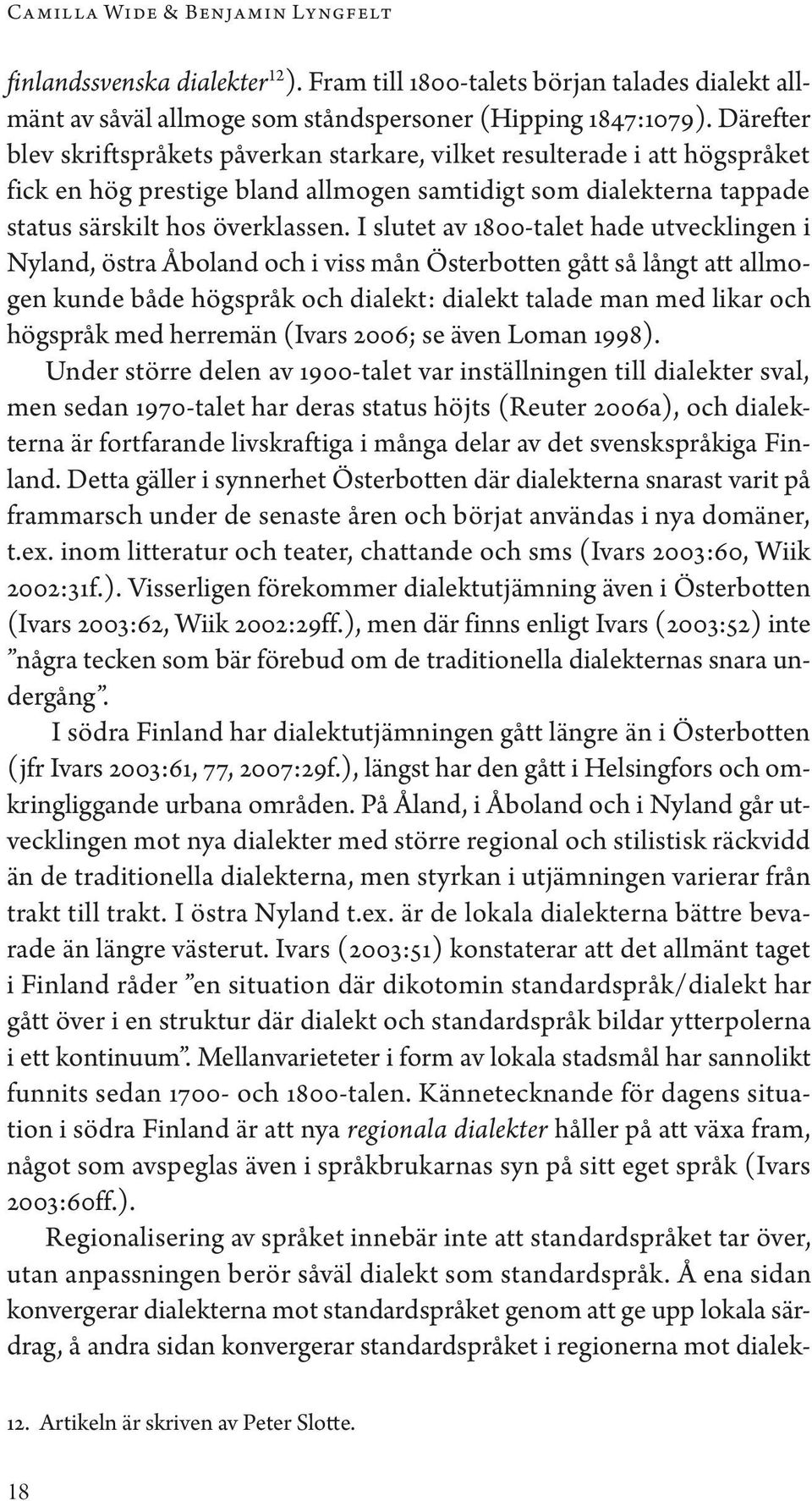 I slutet av 1800-talet hade utvecklingen i Nyland, östra Åboland och i viss mån Österbotten gått så långt att allmogen kunde både högspråk och dialekt: dialekt talade man med likar och högspråk med