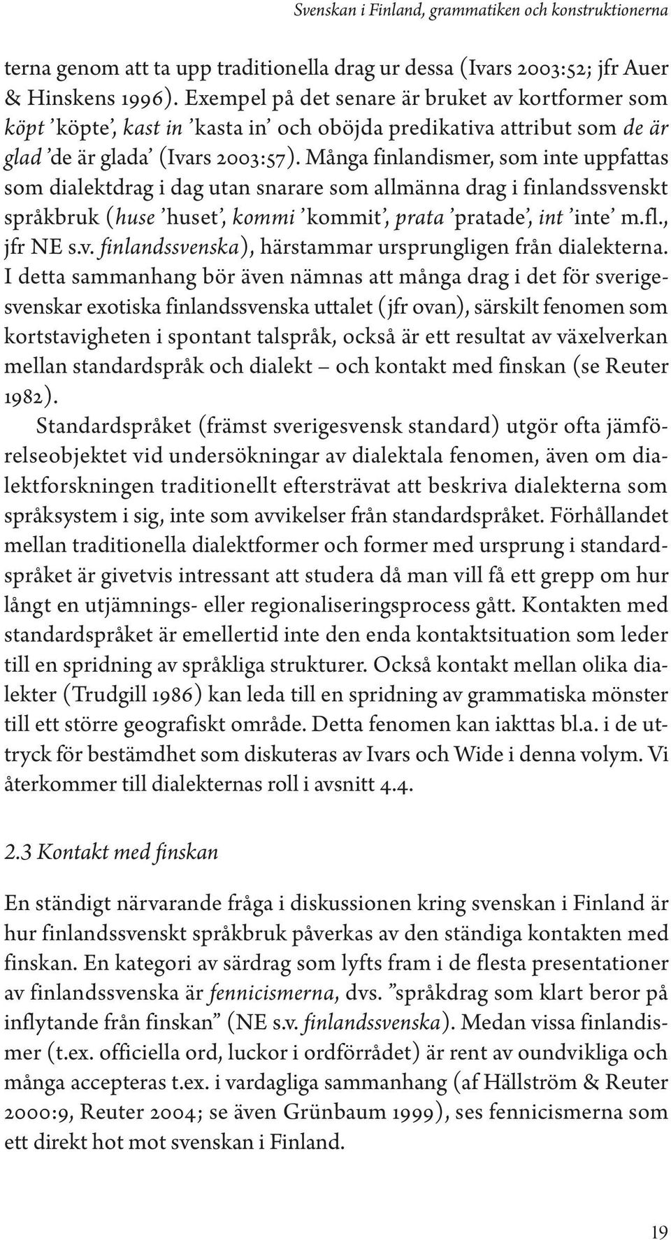 Många finlandismer, som inte uppfattas som dialektdrag i dag utan snarare som allmänna drag i finlandssvenskt språkbruk (huse huset, kommi kommit, prata pratade, int inte m.fl., jfr NE s.v. finlandssvenska), härstammar ursprungligen från dialekterna.