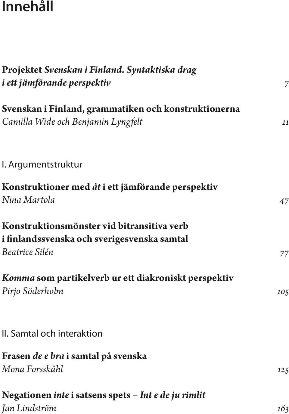 Argumentstruktur Konstruktioner med åt i ett jämförande perspektiv Nina Martola 47 Konstruktionsmönster vid bitransitiva verb i finlandssvenska och