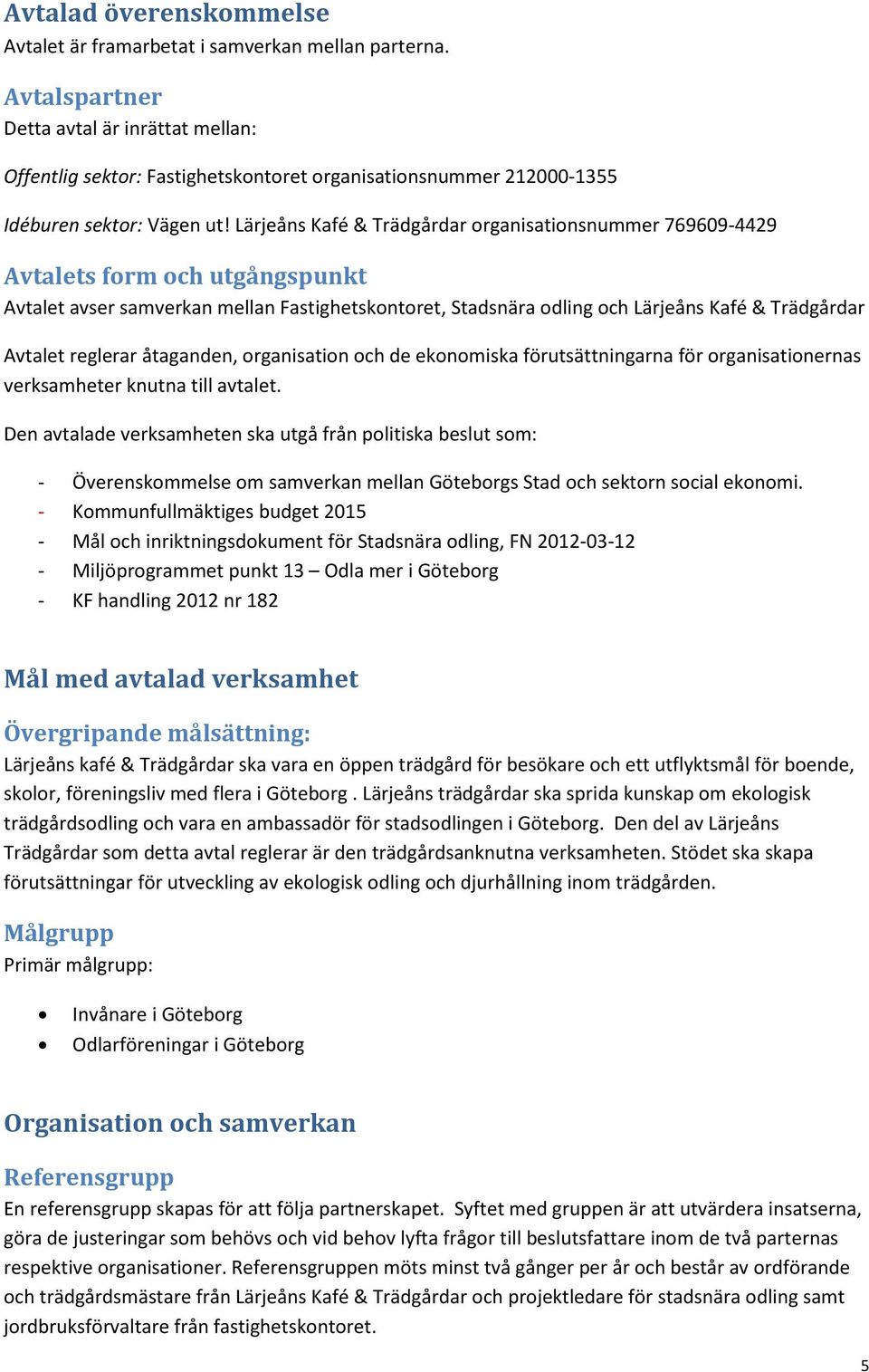 Lärjeåns Kafé & Trädgårdar organisationsnummer 769609-4429 Avtalets form och utgångspunkt Avtalet avser samverkan mellan Fastighetskontoret, Stadsnära odling och Lärjeåns Kafé & Trädgårdar Avtalet