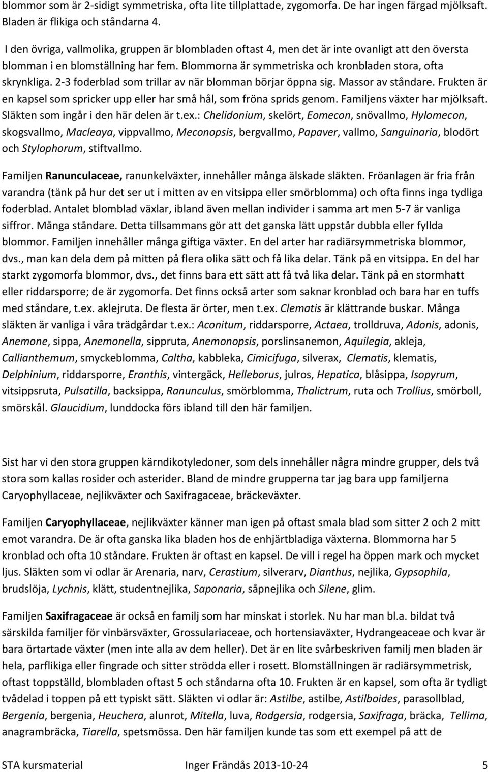 2-3 foderblad som trillar av när blomman börjar öppna sig. Massor av ståndare. Frukten är en kapsel som spricker upp eller har små hål, som fröna sprids genom. Familjens växter har mjölksaft.