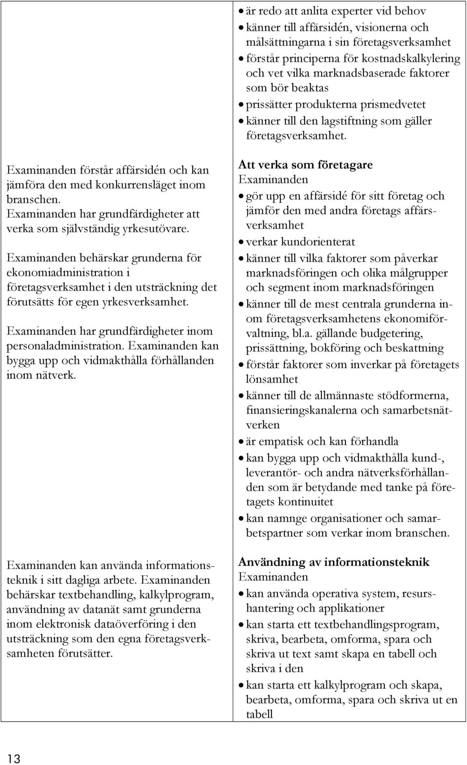 har grundfärdigheter att verka som självständig yrkesutövare. behärskar grunderna för ekonomiadministration i företagsverksamhet i den utsträckning det förutsätts för egen yrkesverksamhet.