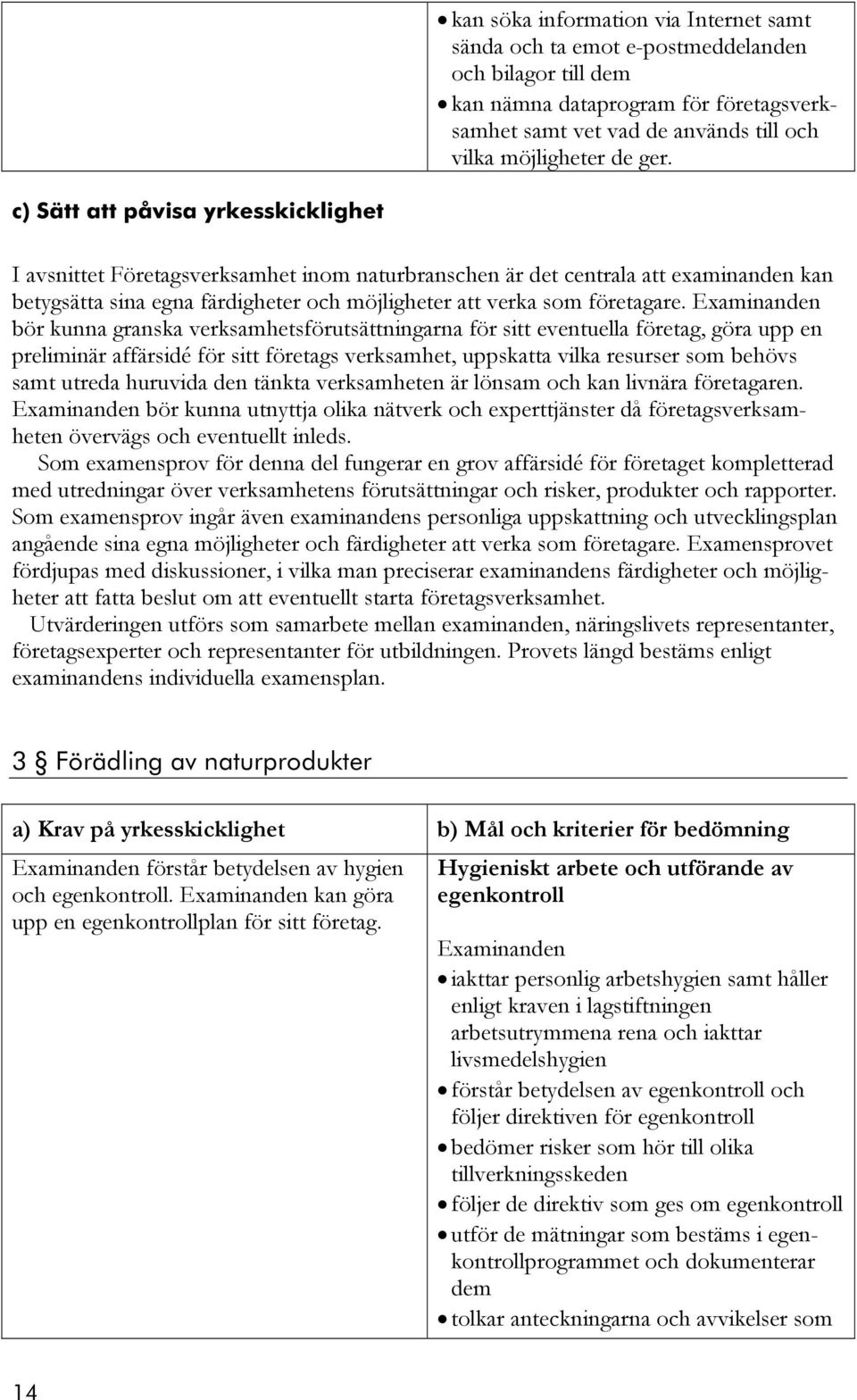 bör kunna granska verksamhetsförutsättningarna för sitt eventuella företag, göra upp en preliminär affärsidé för sitt företags verksamhet, uppskatta vilka resurser som behövs samt utreda huruvida den