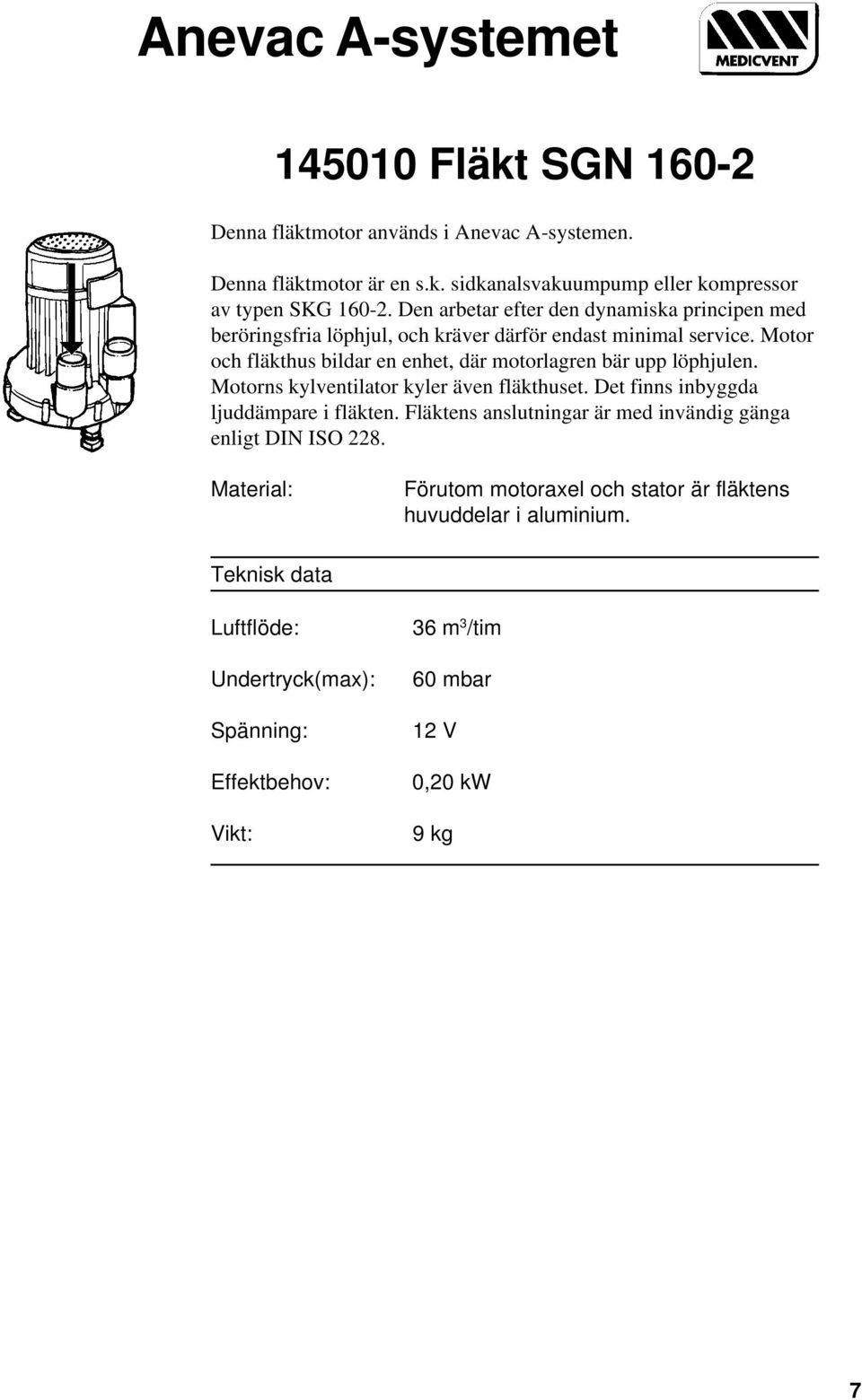 Motor och fläkthus bildar en enhet, där motorlagren bär upp löphjulen. Motorns kylventilator kyler även fläkthuset. Det finns inbyggda ljuddämpare i fläkten.