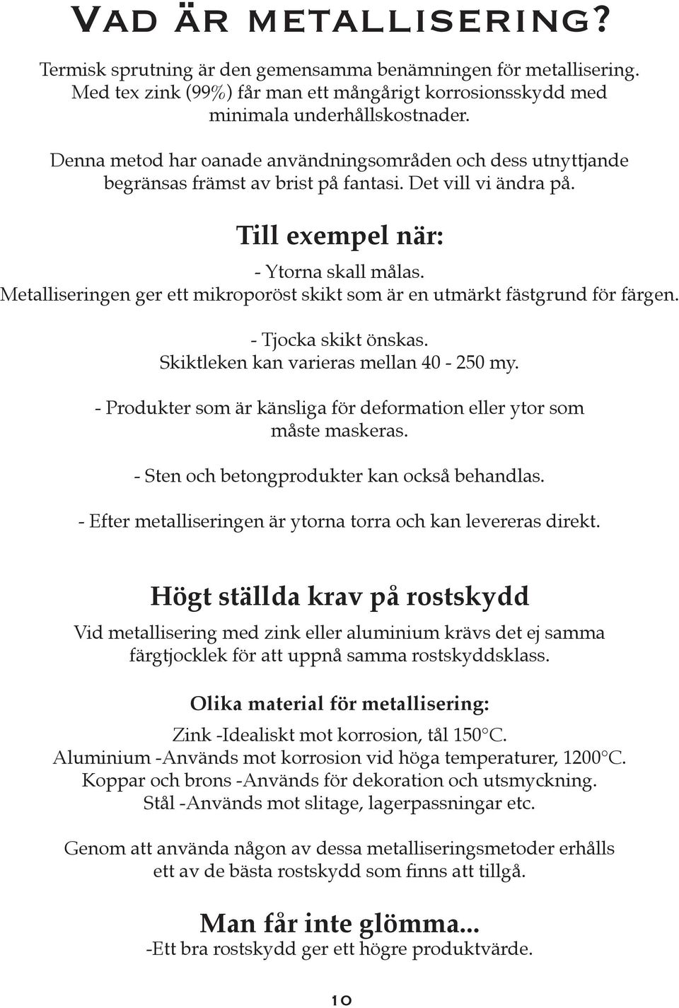Metalliseringen ger ett mikroporöst skikt som är en utmärkt fästgrund för färgen. - Tjocka skikt önskas. Skiktleken kan varieras mellan 40-250 my.
