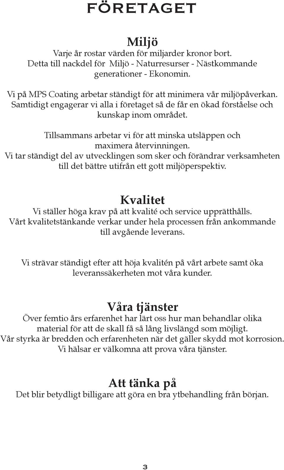 Tillsammans arbetar vi för att minska utsläppen och maximera återvinningen. Vi tar ständigt del av utvecklingen som sker och förändrar verksamheten till det bättre utifrån ett gott miljöperspektiv.
