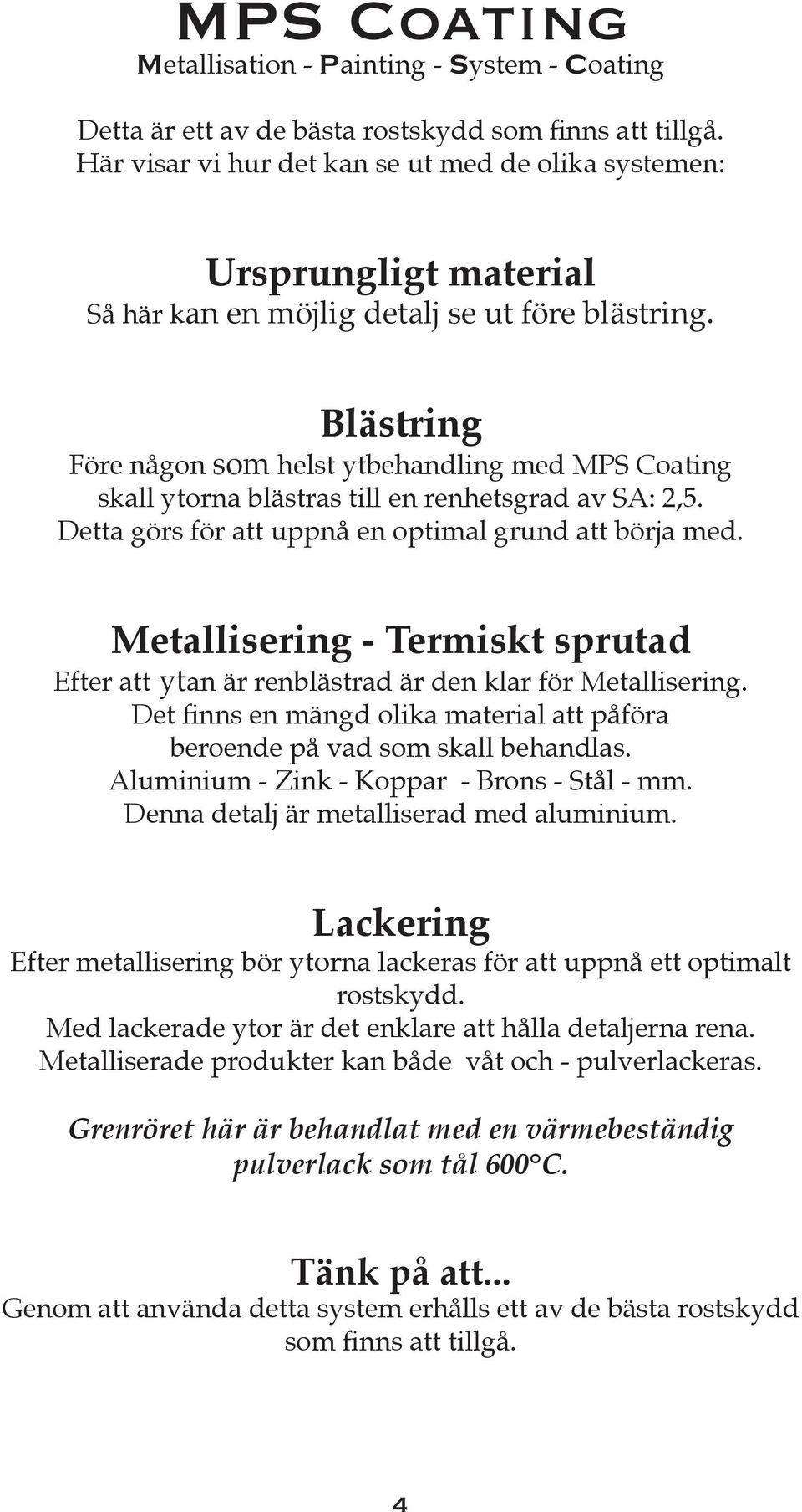 Blästring Före någon som helst ytbehandling med MPS Coating skall ytorna blästras till en renhetsgrad av SA: 2,5. Detta görs för att uppnå en optimal grund att börja med.