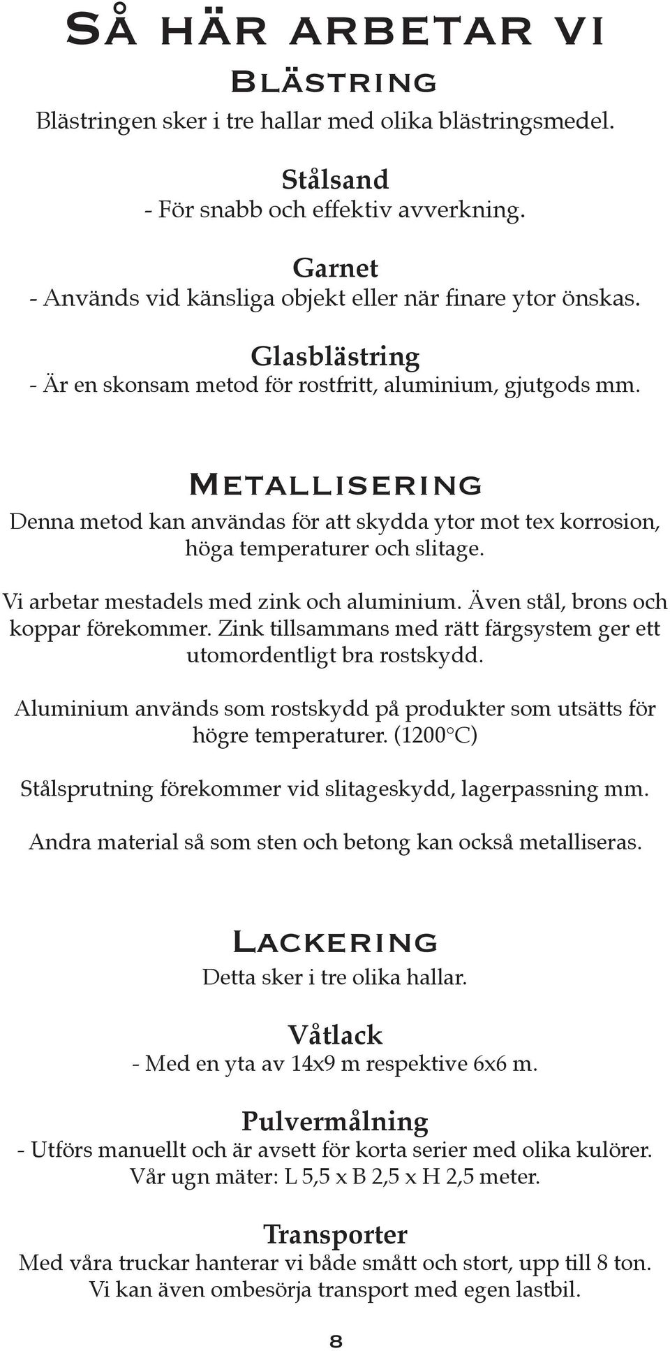 Vi arbetar mestadels med zink och aluminium. Även stål, brons och koppar förekommer. Zink tillsammans med rätt färgsystem ger ett utomordentligt bra rostskydd.