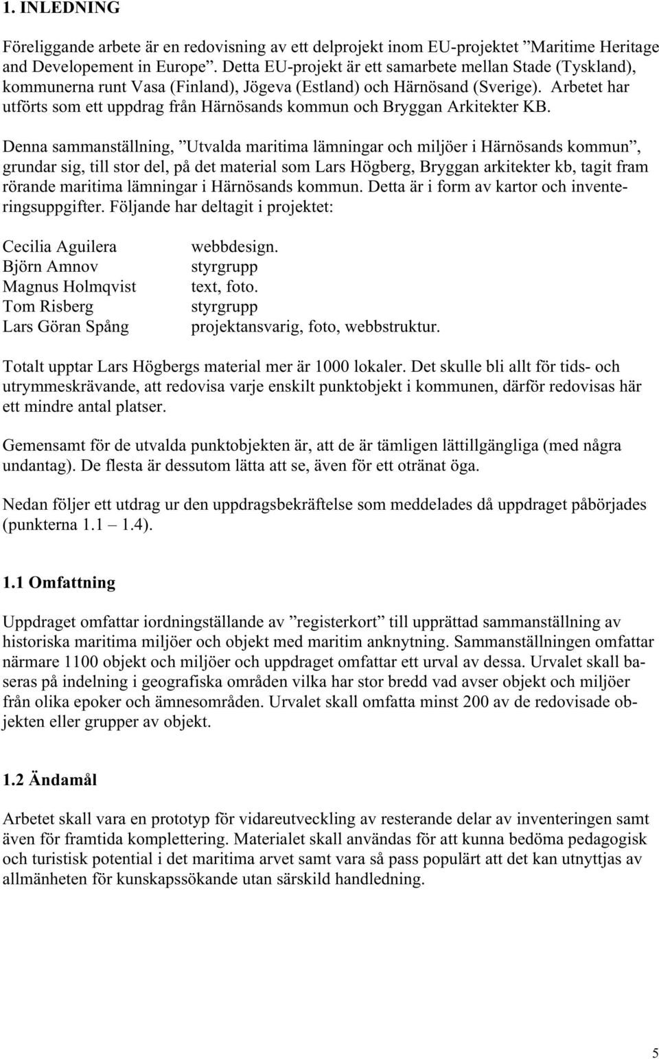 Arbetet har utförts som ett uppdrag från Härnösands kommun och Bryggan Arkitekter KB.