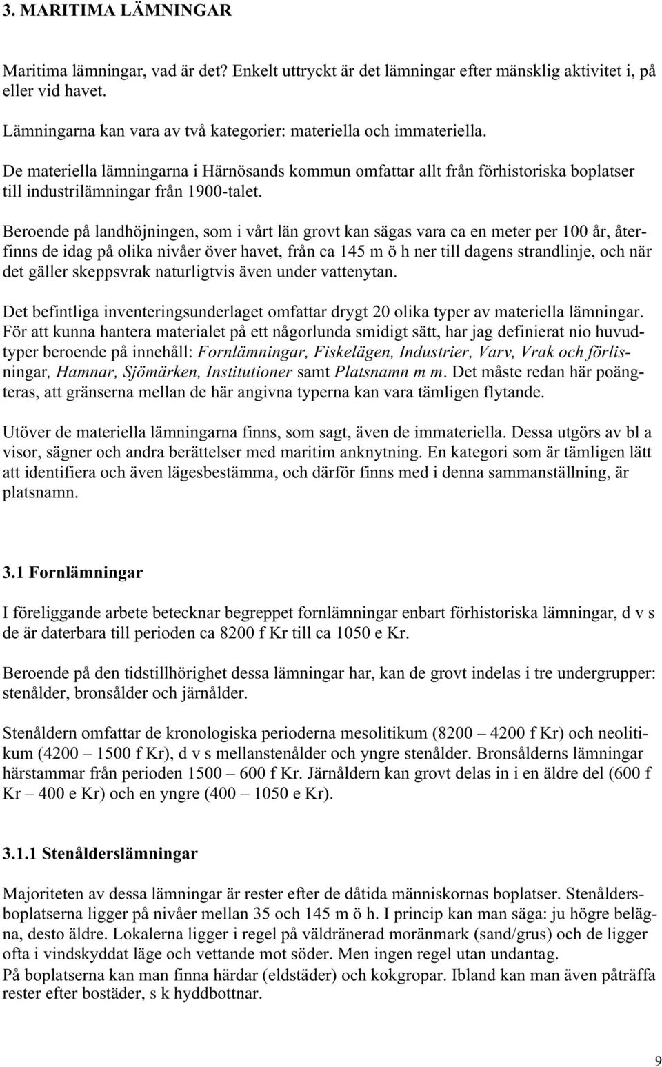 Beroende på landhöjningen, som i vårt län grovt kan sägas vara ca en meter per 100 år, återfinns de idag på olika nivåer över havet, från ca 145 m ö h ner till dagens strandlinje, och när det gäller