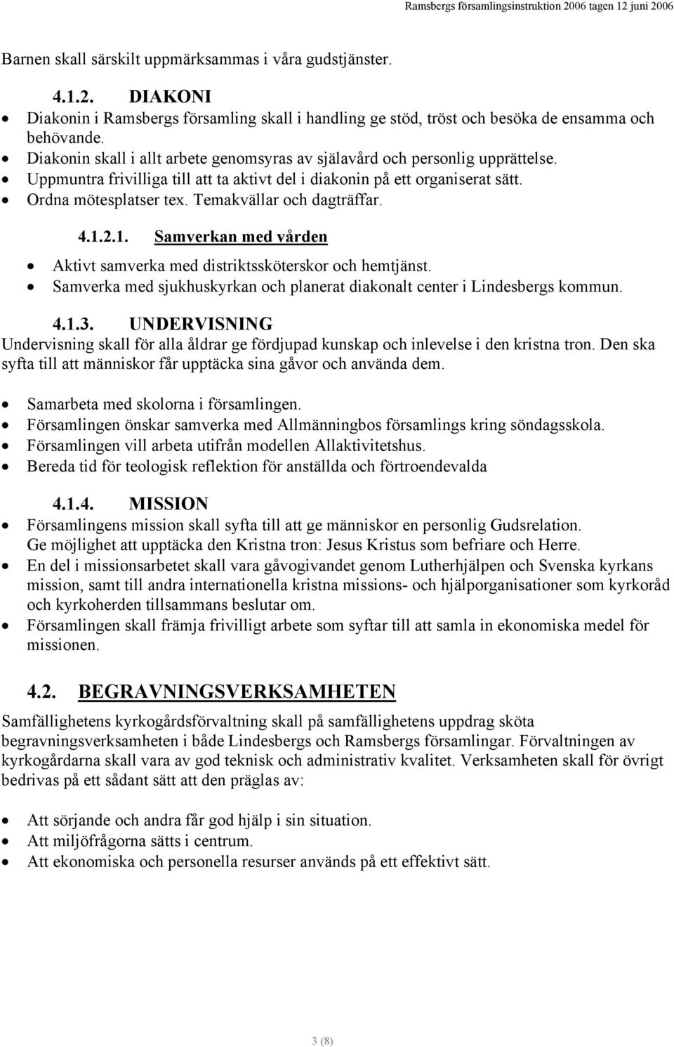 Temakvällar och dagträffar. 4.1.2.1. Samverkan med vården Aktivt samverka med distriktssköterskor och hemtjänst. Samverka med sjukhuskyrkan och planerat diakonalt center i Lindesbergs kommun. 4.1.3.