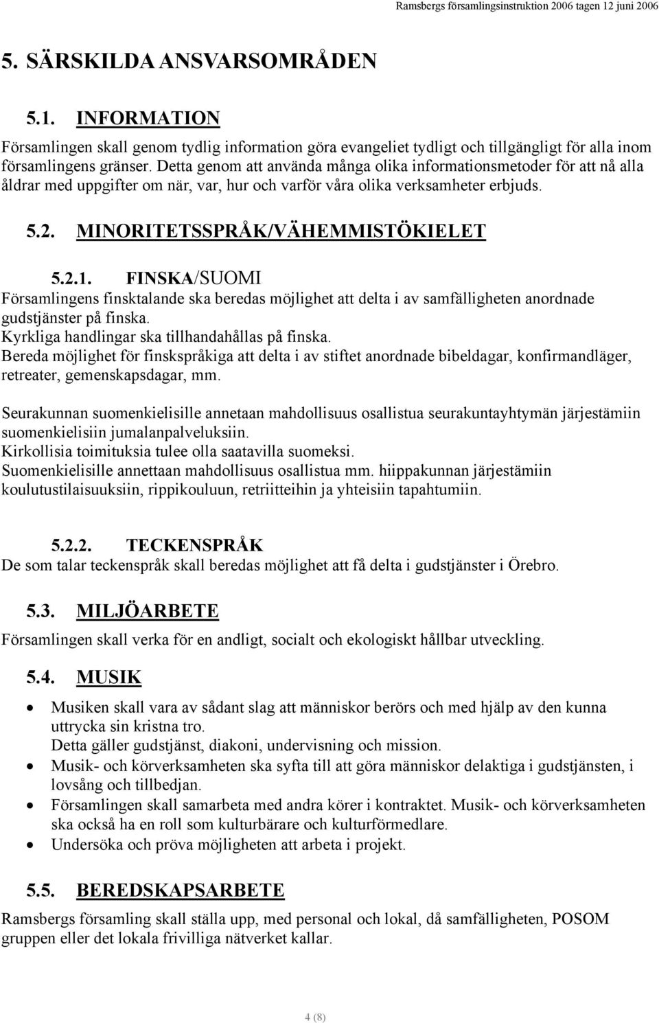 FINSKA/SUOMI Församlingens finsktalande ska beredas möjlighet att delta i av samfälligheten anordnade gudstjänster på finska. Kyrkliga handlingar ska tillhandahållas på finska.