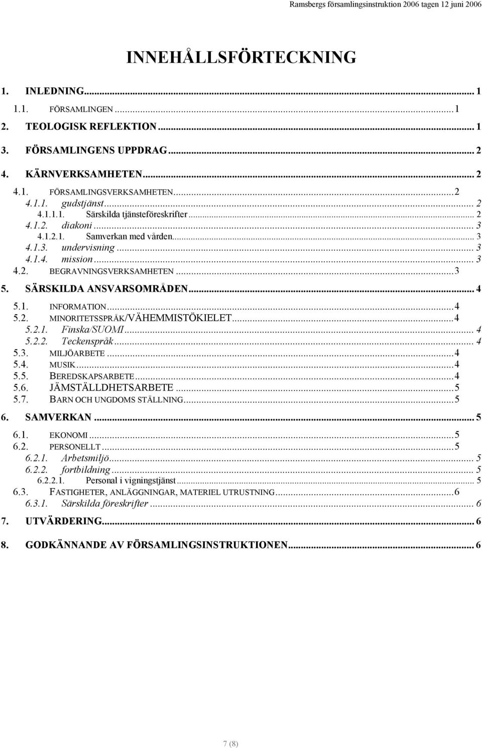 SÄRSKILDA ANSVARSOMRÅDEN... 4 5.1. INFORMATION...4 5.2. MINORITETSSPRÅK/VÄHEMMISTÖKIELET...4 5.2.1. Finska/SUOMI... 4 5.2.2. Teckenspråk... 4 5.3. MILJÖARBETE...4 5.4. MUSIK...4 5.5. BEREDSKAPSARBETE.