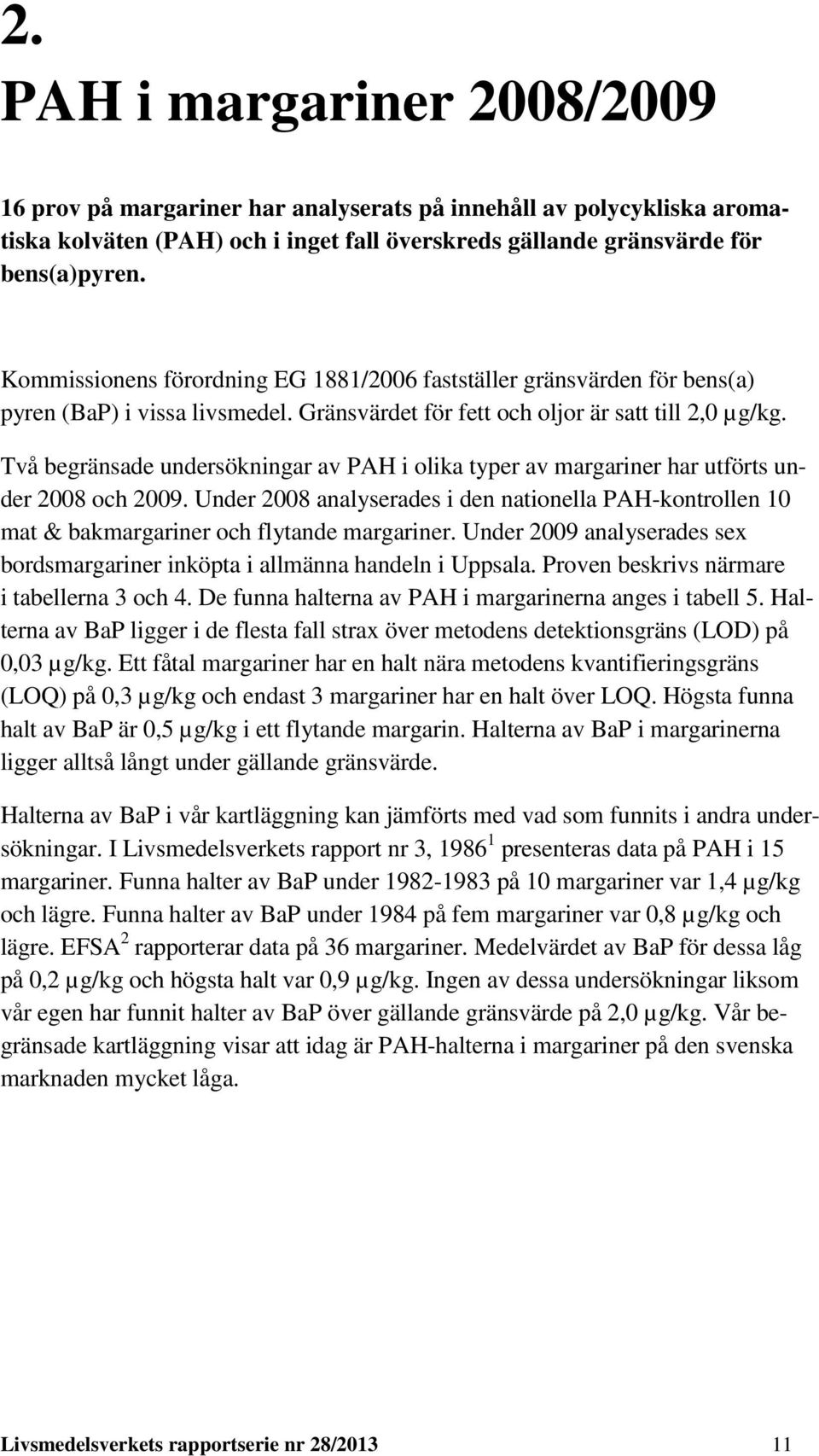 Två begränsade undersökningar av PAH i olika typer av margariner har utförts under 2008 och 2009.