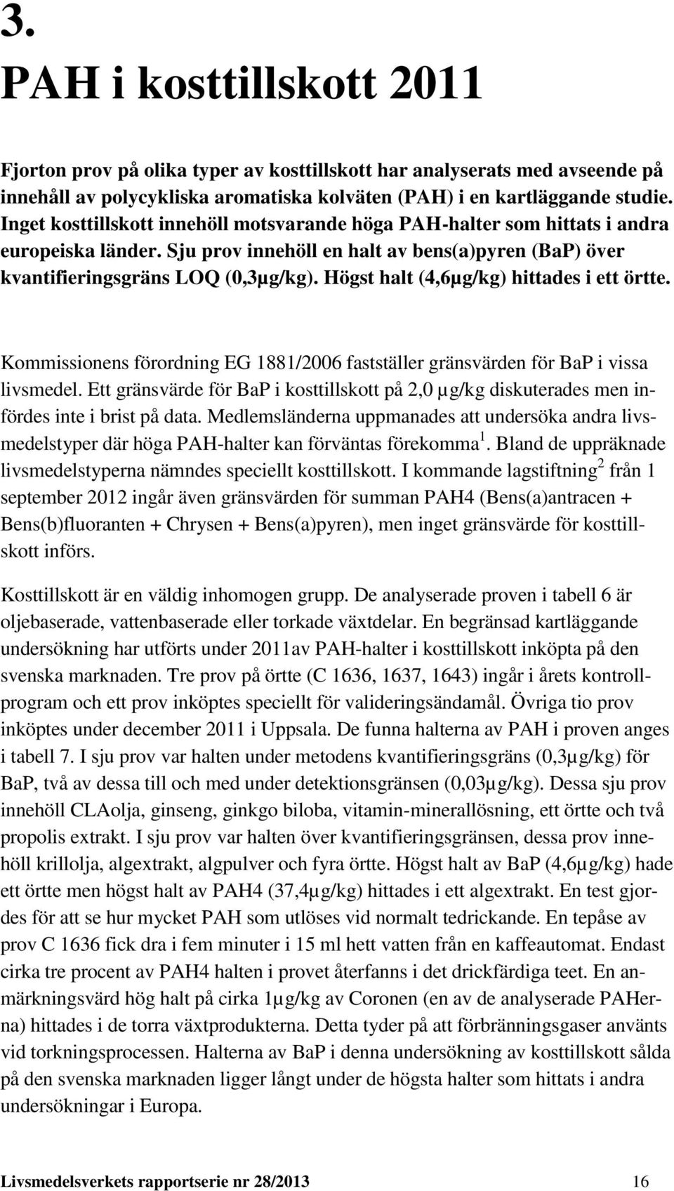 Högst halt (4,6µg/kg) hittades i ett örtte. Kommissionens förordning EG 1881/2006 fastställer gränsvärden för BaP i vissa livsmedel.