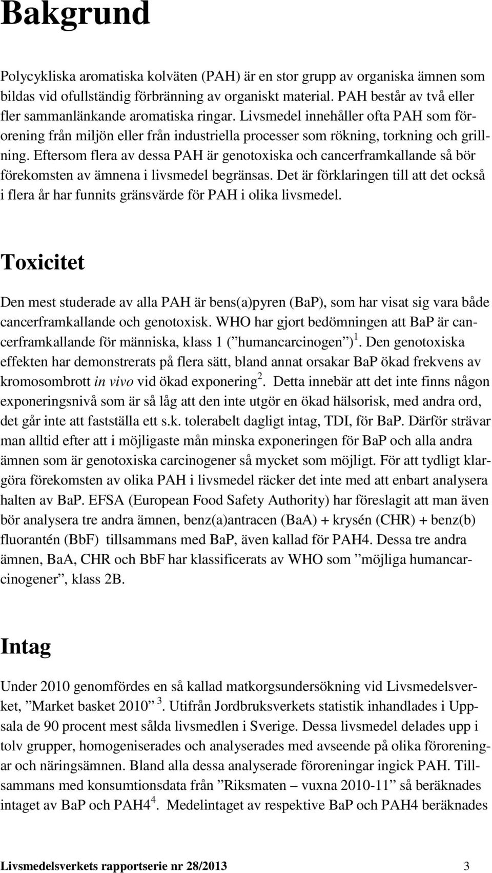 Eftersom flera av dessa PAH är genotoxiska och cancerframkallande så bör förekomsten av ämnena i livsmedel begränsas.