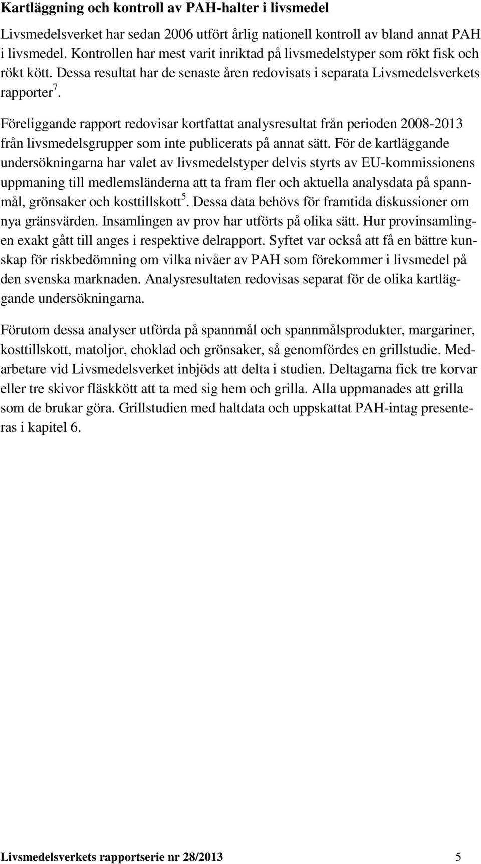 Föreliggande rapport redovisar kortfattat analysresultat från perioden 2008-2013 från livsmedelsgrupper som inte publicerats på annat sätt.