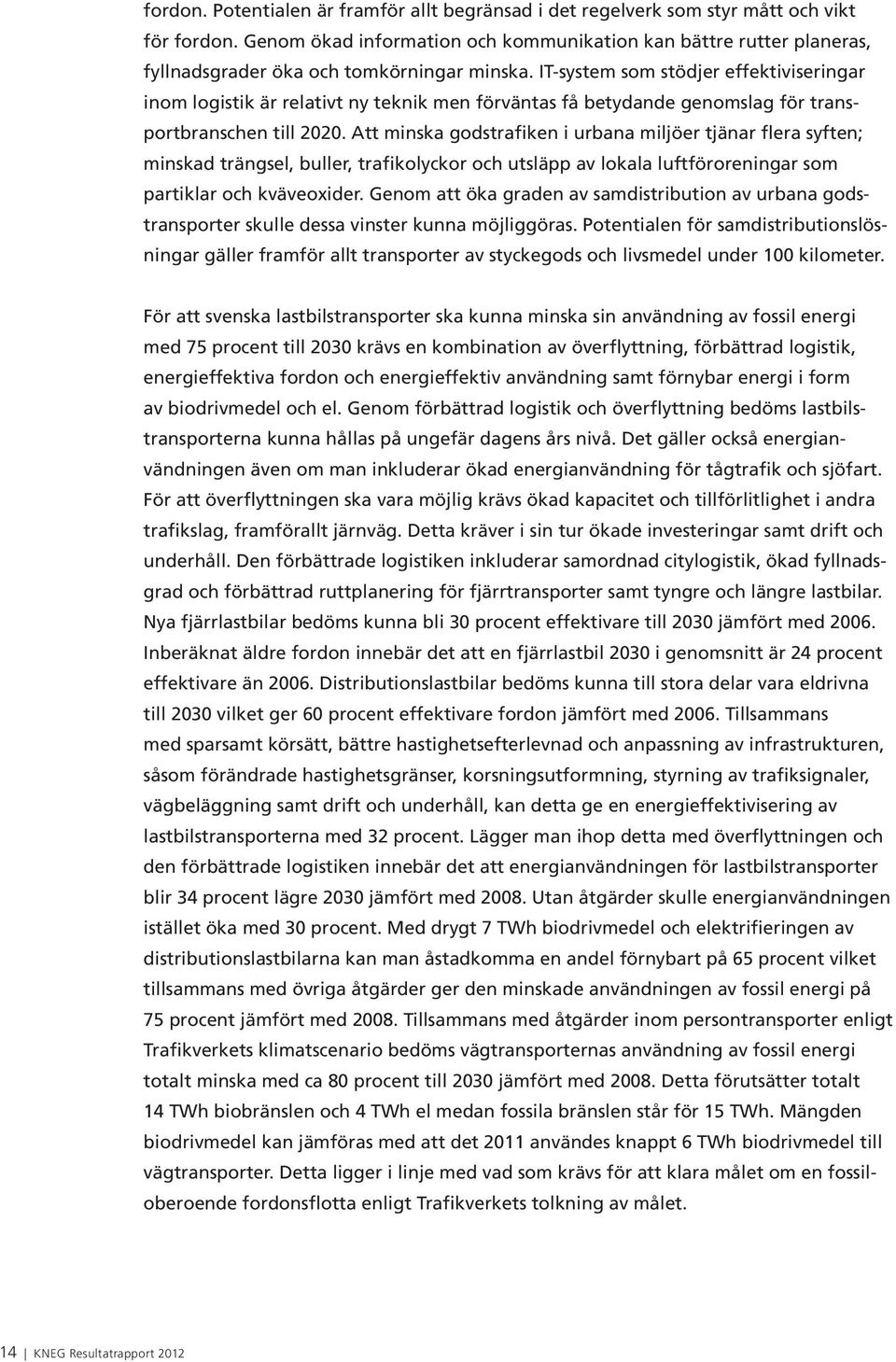 IT-system som stödjer effektiviseringar inom logistik är relativt ny teknik men förväntas få betydande genomslag för transportbranschen till 2020.