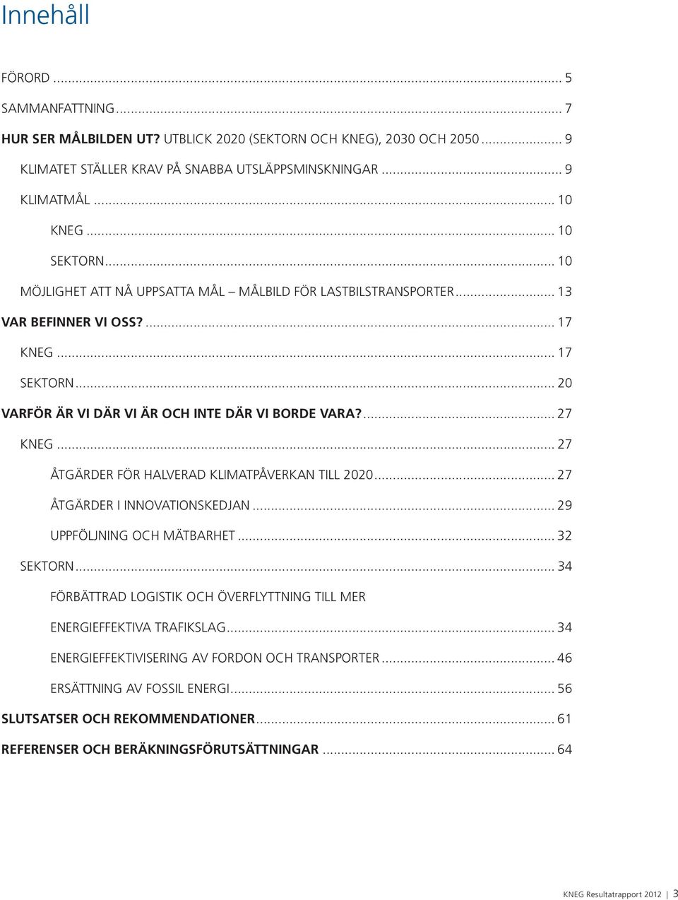 .. 27 ÅTGÄRDER FÖR HALVERAD KLIMATPÅVERKAN TILL 2020... 27 ÅTGÄRDER I INNOVATIONSKEDJAN... 29 UPPFÖLJNING OCH MÄTBARHET... 32 SEKTORN.