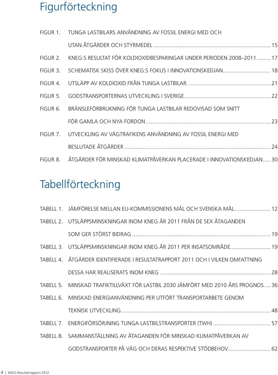 BRÄNSLEFÖRBRUKNING FÖR TUNGA LASTBILAR REDOVISAD SOM SNITT FÖR GAMLA OCH NYA FORDON... 23 FIGUR 7. UTVECKLING AV VÄGTRAFIKENS ANVÄNDNING AV FOSSIL ENERGI MED BESLUTADE ÅTGÄRDER... 24 FIGUR 8.