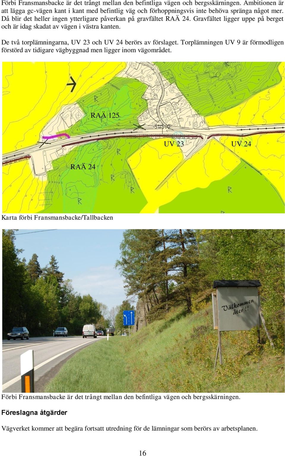 Gravfältet ligger uppe på berget och är idag skadat av vägen i västra kanten. De två torplämningarna, UV 23 och UV 24 berörs av förslaget.