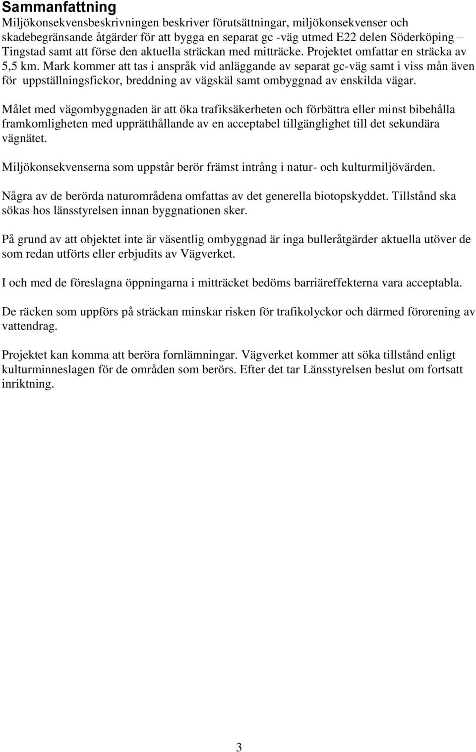 Mark kommer att tas i anspråk vid anläggande av separat gc-väg samt i viss mån även för uppställningsfickor, breddning av vägskäl samt ombyggnad av enskilda vägar.