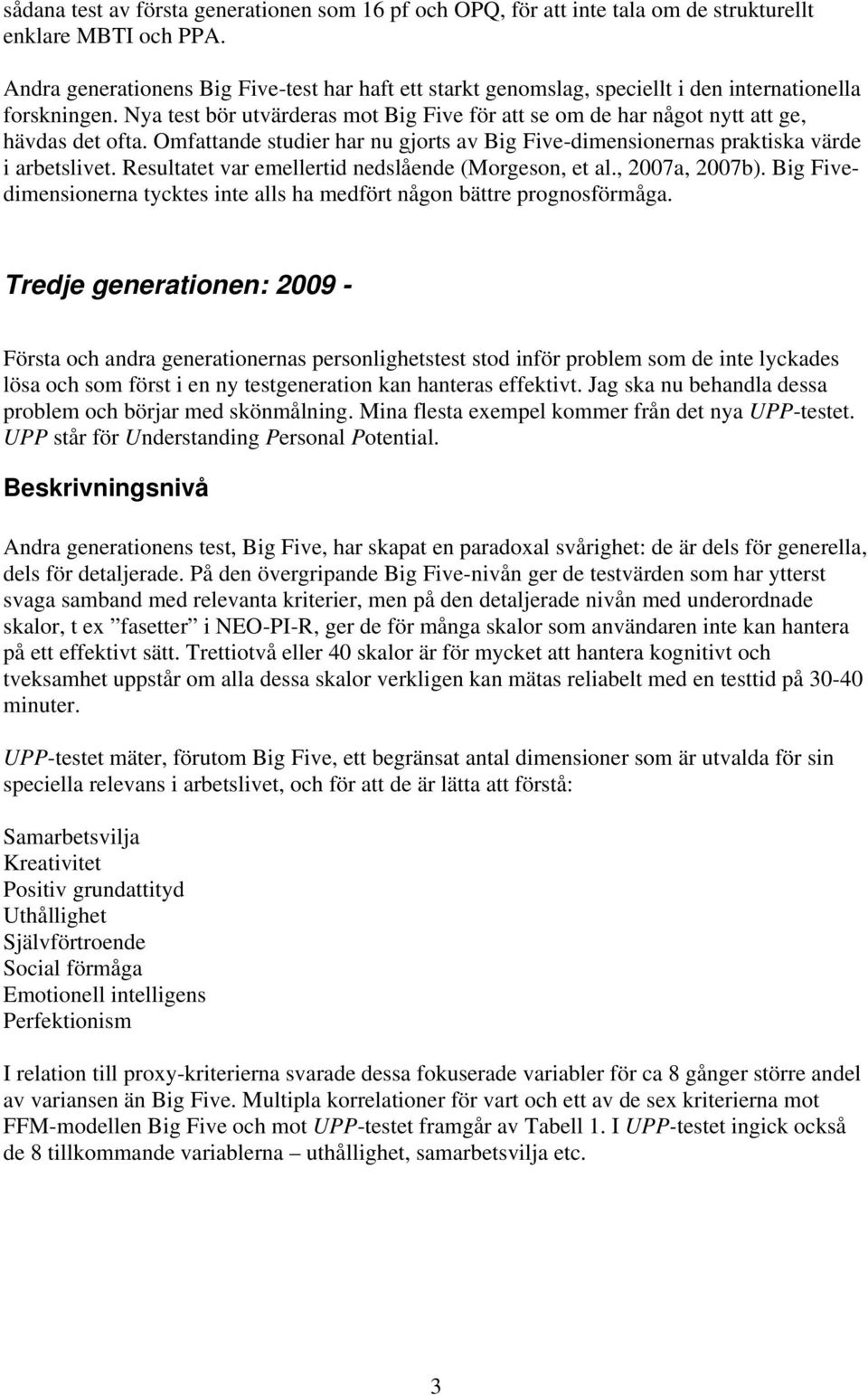 Nya test bör utvärderas mot Big Five för att se om de har något nytt att ge, hävdas det ofta. Omfattande studier har nu gjorts av Big Five-dimensionernas praktiska värde i arbetslivet.