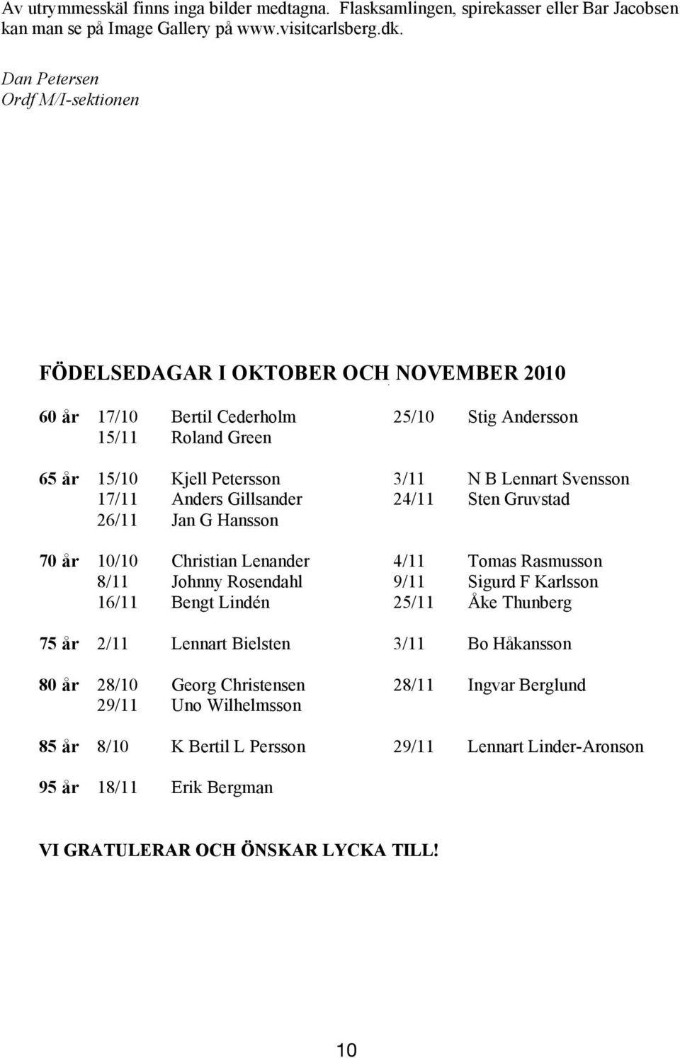 17/11 Anders Gillsander 24/11 Sten Gruvstad 26/11 Jan G Hansson 70 år 10/10 Christian Lenander 4/11 Tomas Rasmusson 8/11 Johnny Rosendahl 9/11 Sigurd F Karlsson 16/11 Bengt Lindén 25/11 Åke