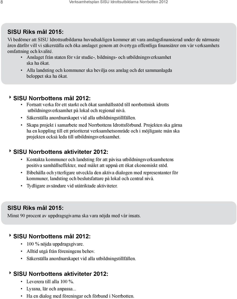 Anslaget från staten för vår studie-, bildnings- och utbildningsverksamhet ska ha ökat. Alla landsting och kommuner ska bevilja oss anslag och det sammanlagda beloppet ska ha ökat.