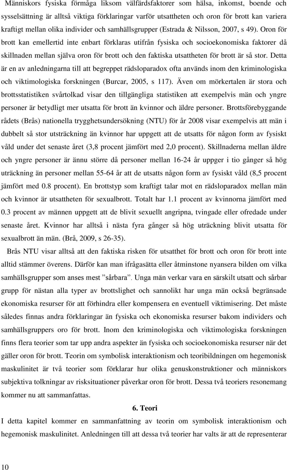 Oron för brott kan emellertid inte enbart förklaras utifrån fysiska och socioekonomiska faktorer då skillnaden mellan själva oron för brott och den faktiska utsattheten för brott är så stor.