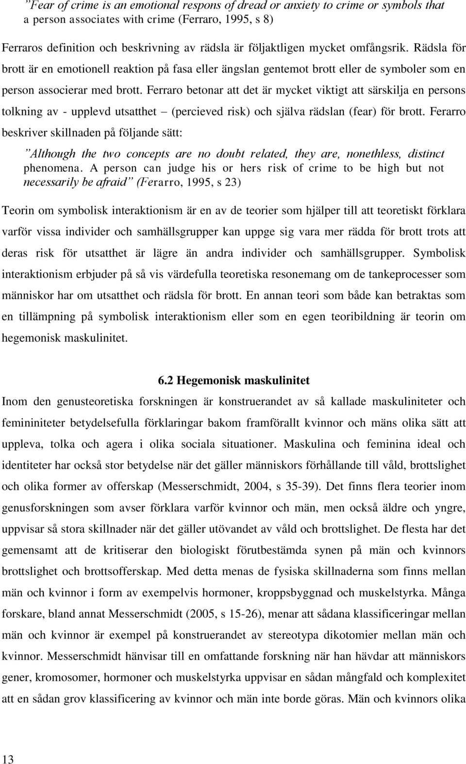 Ferraro betonar att det är mycket viktigt att särskilja en persons tolkning av - upplevd utsatthet (percieved risk) och själva rädslan (fear) för brott.
