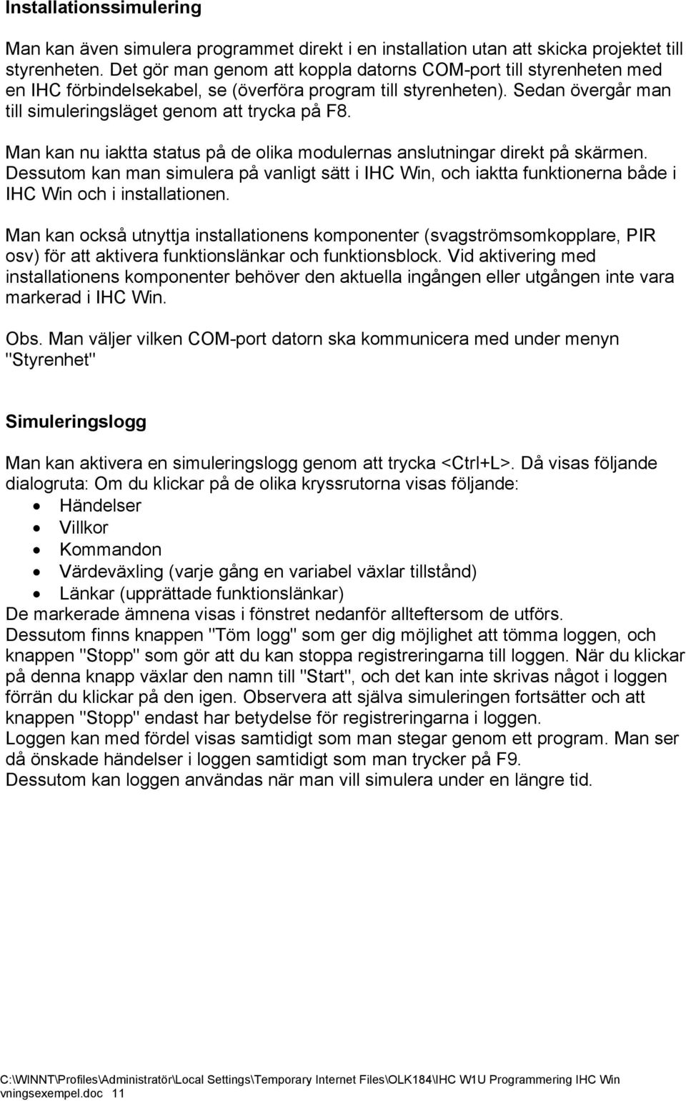 Man kan nu iaktta status på de olika modulernas anslutningar direkt på skärmen. Dessutom kan man simulera på vanligt sätt i IHC Win, och iaktta funktionerna både i IHC Win och i installationen.