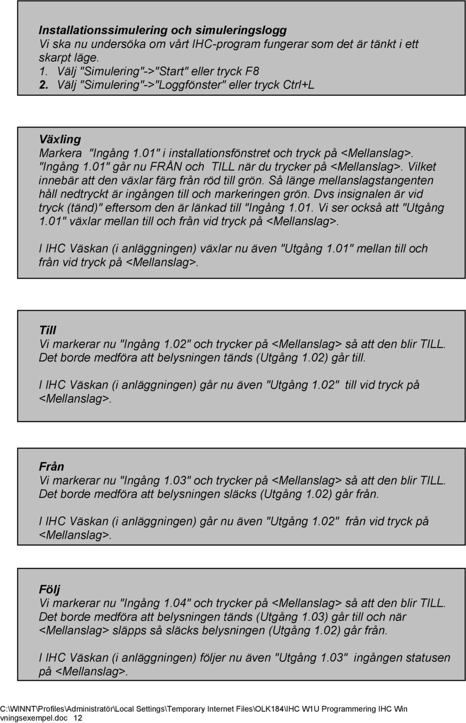 Vilket innebär att den växlar färg från röd till grön. Så länge mellanslagstangenten håll nedtryckt är ingången till och markeringen grön.