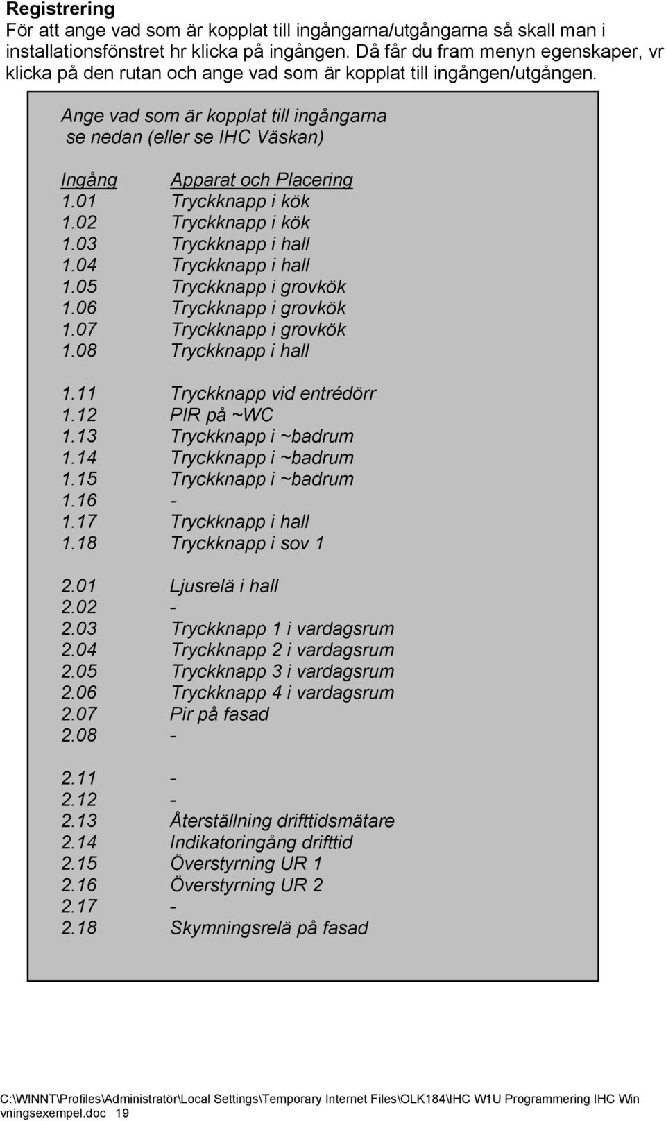 Ange vad som är kopplat till ingångarna se nedan (eller se IHC Väskan) Ingång Apparat och Placering 1.01 Tryckknapp i kök 1.02 Tryckknapp i kök 1.03 Tryckknapp i hall 1.04 Tryckknapp i hall 1.