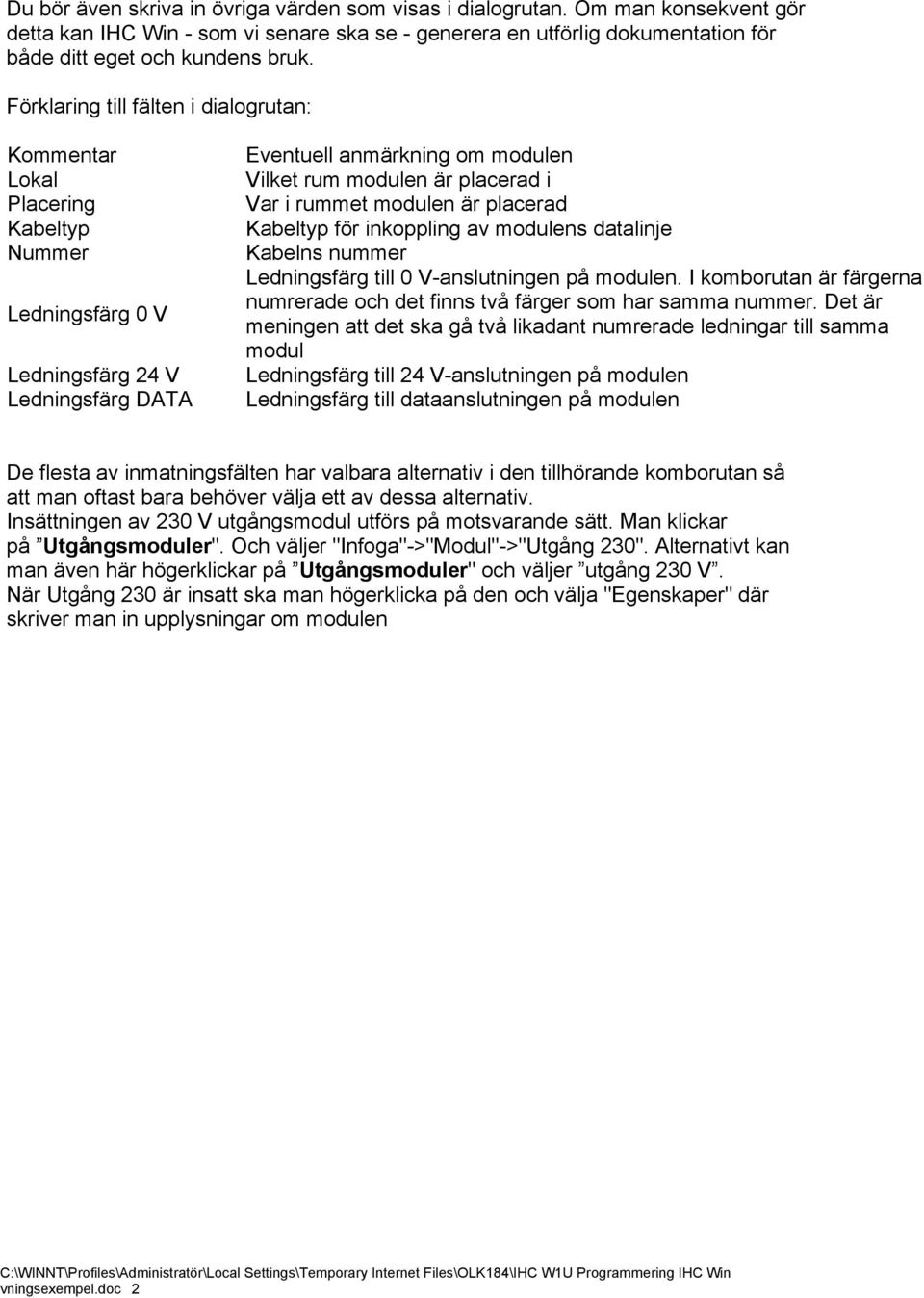 Var i rummet modulen är placerad Kabeltyp för inkoppling av modulens datalinje Kabelns nummer Ledningsfärg till 0 V-anslutningen på modulen.