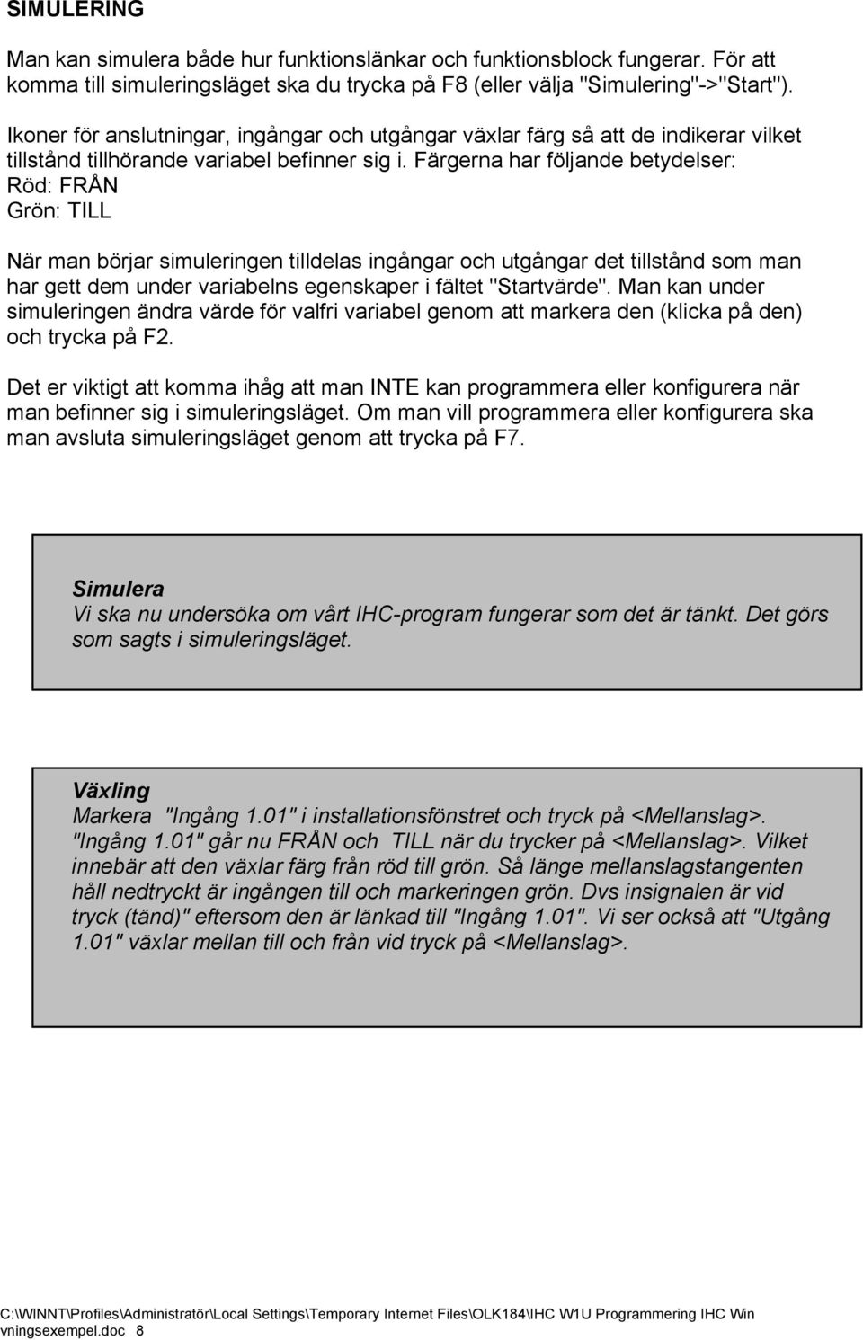 Färgerna har följande betydelser: Röd: FRÅN Grön: TILL När man börjar simuleringen tilldelas ingångar och utgångar det tillstånd som man har gett dem under variabelns egenskaper i fältet "Startvärde".