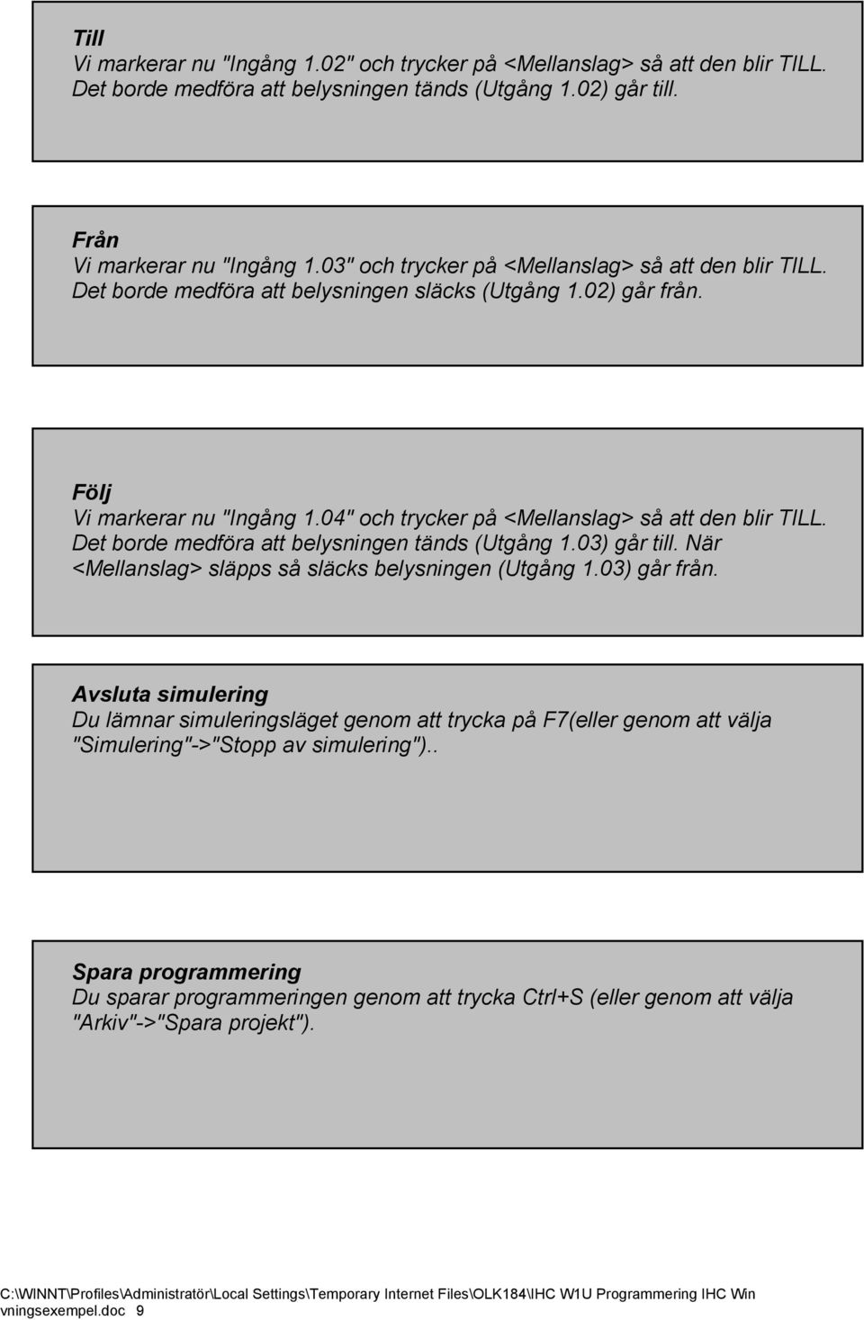 04" och trycker på <Mellanslag> så att den blir TILL. Det borde medföra att belysningen tänds (Utgång 1.03) går till. När <Mellanslag> släpps så släcks belysningen (Utgång 1.03) går från.