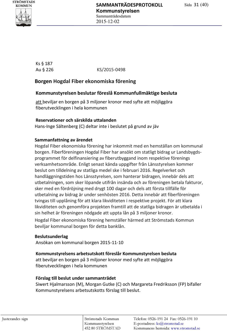 jäv Sammanfattning av ärendet Hogdal Fiber ekonomiska förening har inkommit med en hemställan om kommunal borgen.