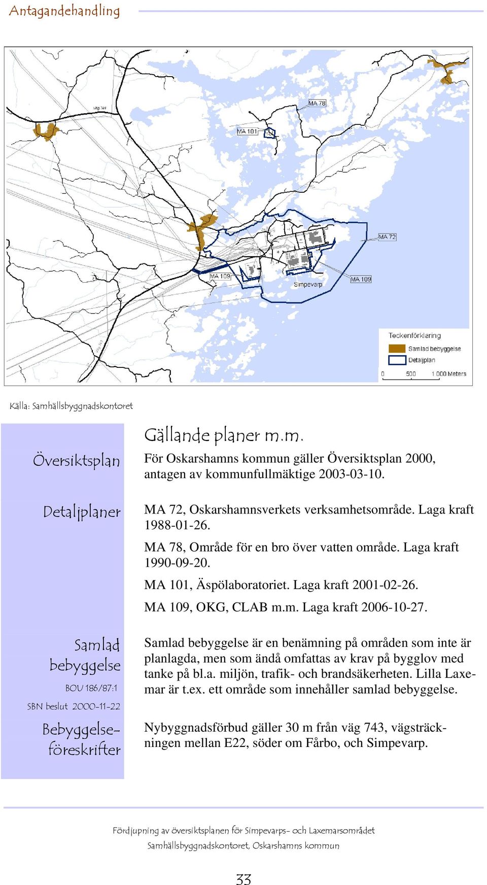 MA 78, Område för en bro över vatten område. Laga kraft 1990-09-20. MA 101, Äspölaboratoriet. Laga kraft 2001-02-26. MA 109, OKG, CLAB m.m. Laga kraft 2006-10-27.