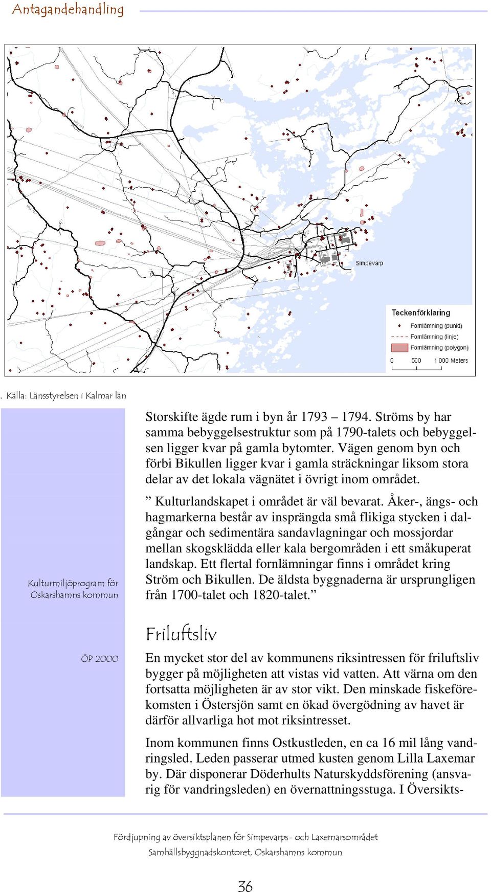 Vägen genom byn och förbi Bikullen ligger kvar i gamla sträckningar liksom stora delar av det lokala vägnätet i övrigt inom området. Kulturlandskapet i området är väl bevarat.