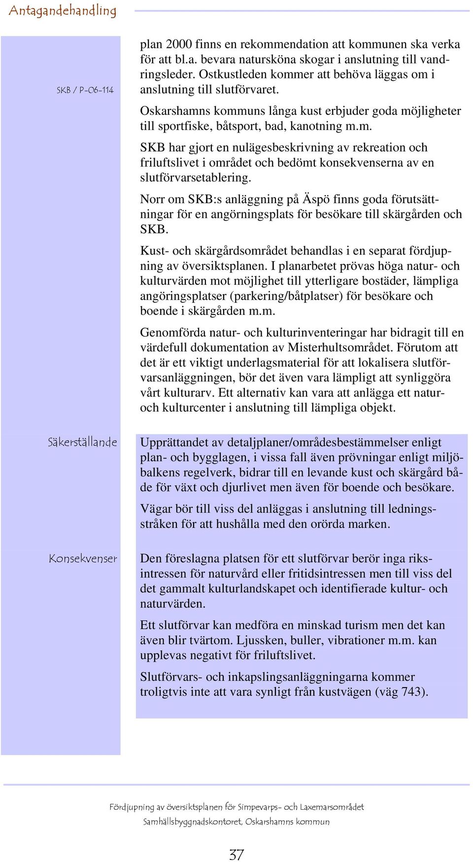 Norr om SKB:s anläggning på Äspö finns goda förutsättningar för en angörningsplats för besökare till skärgården och SKB.