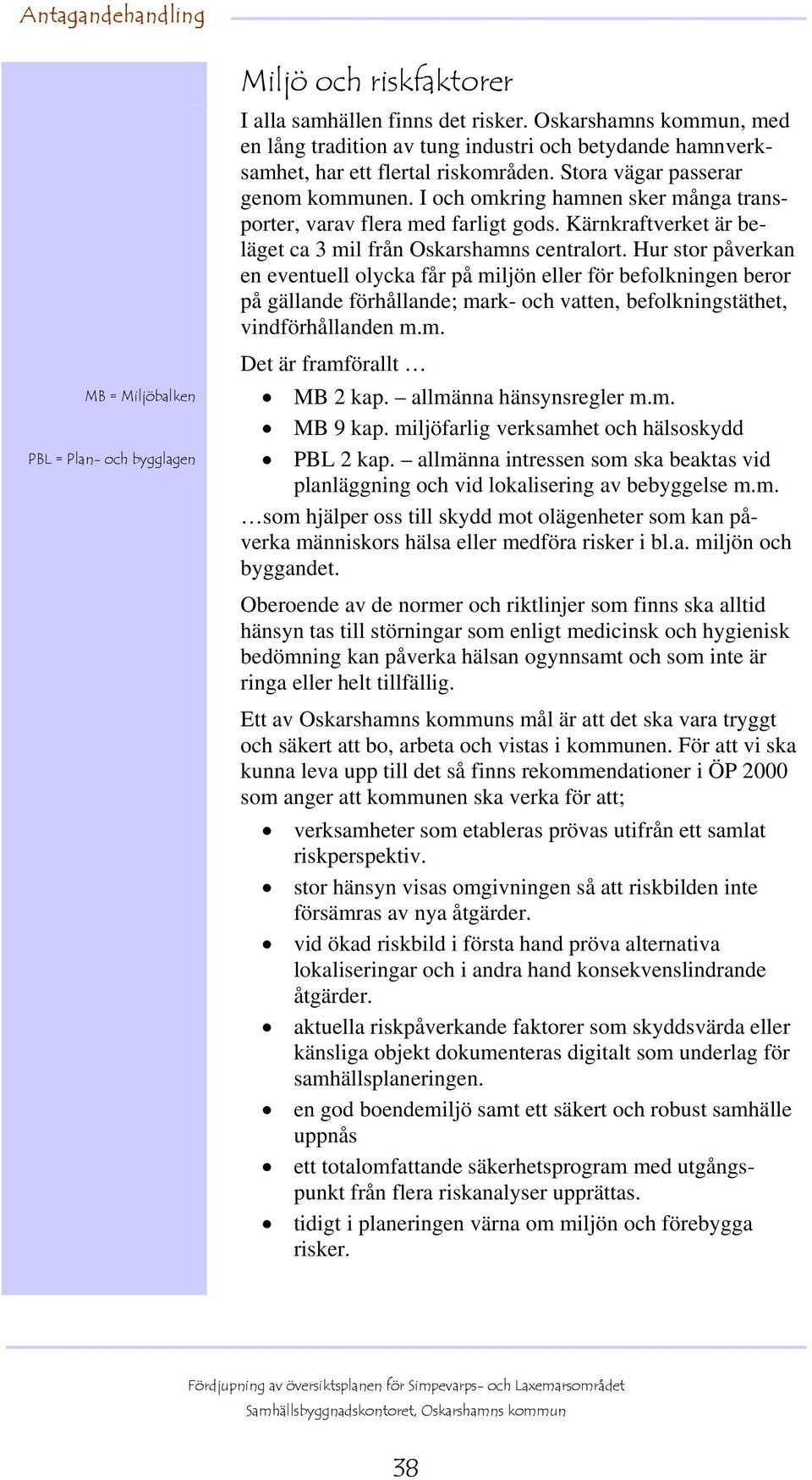 I och omkring hamnen sker många transporter, varav flera med farligt gods. Kärnkraftverket är beläget ca 3 mil från Oskarshamns centralort.