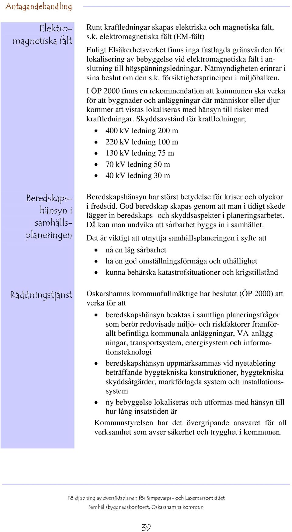 I ÖP 2000 finns en rekommendation att kommunen ska verka för att byggnader och anläggningar där människor eller djur kommer att vistas lokaliseras med hänsyn till risker med kraftledningar.