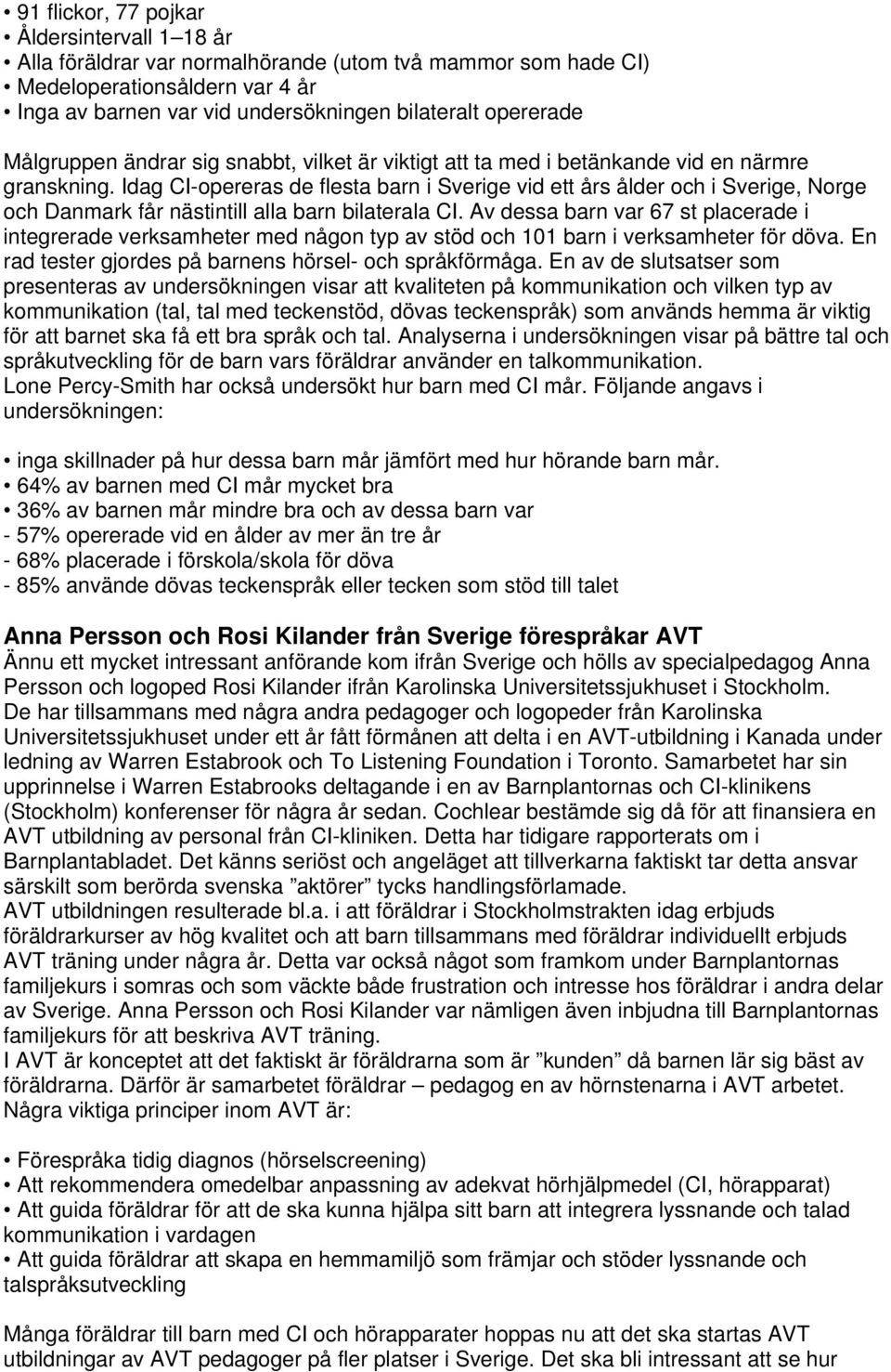 Idag CI-opereras de flesta barn i Sverige vid ett års ålder och i Sverige, Norge och Danmark får nästintill alla barn bilaterala CI.